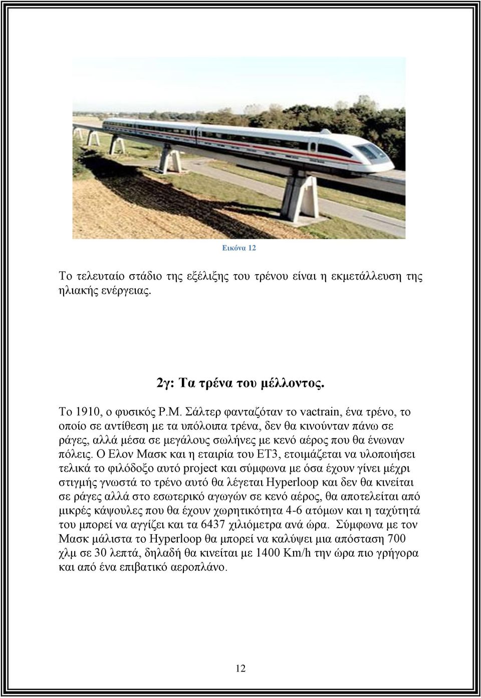 O Ελον Μασκ και η εταιρία του ΕΤ3, ετοιμάζεται να υλοποιήσει τελικά το φιλόδοξο αυτό project και σύμφωνα με όσα έχουν γίνει μέχρι στιγμής γνωστά το τρένο αυτό θα λέγεται Hyperloop και δεν θα κινείται