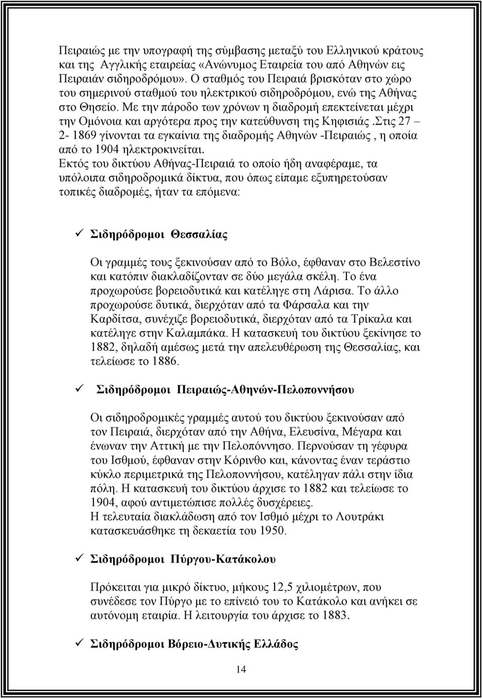 Με την πάροδο των χρόνων η διαδρομή επεκτείνεται μέχρι την Ομόνοια και αργότερα προς την κατεύθυνση της Κηφισιάς.