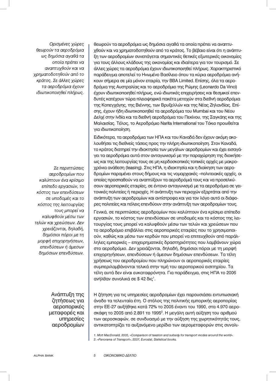 Δεν χρειάζονται, δηλαδή, δημόσιοι πόροι με τη μορφή επιχορηγήσεων, επενδύσεων ή άμεσων δημόσιων επενδύσεων.