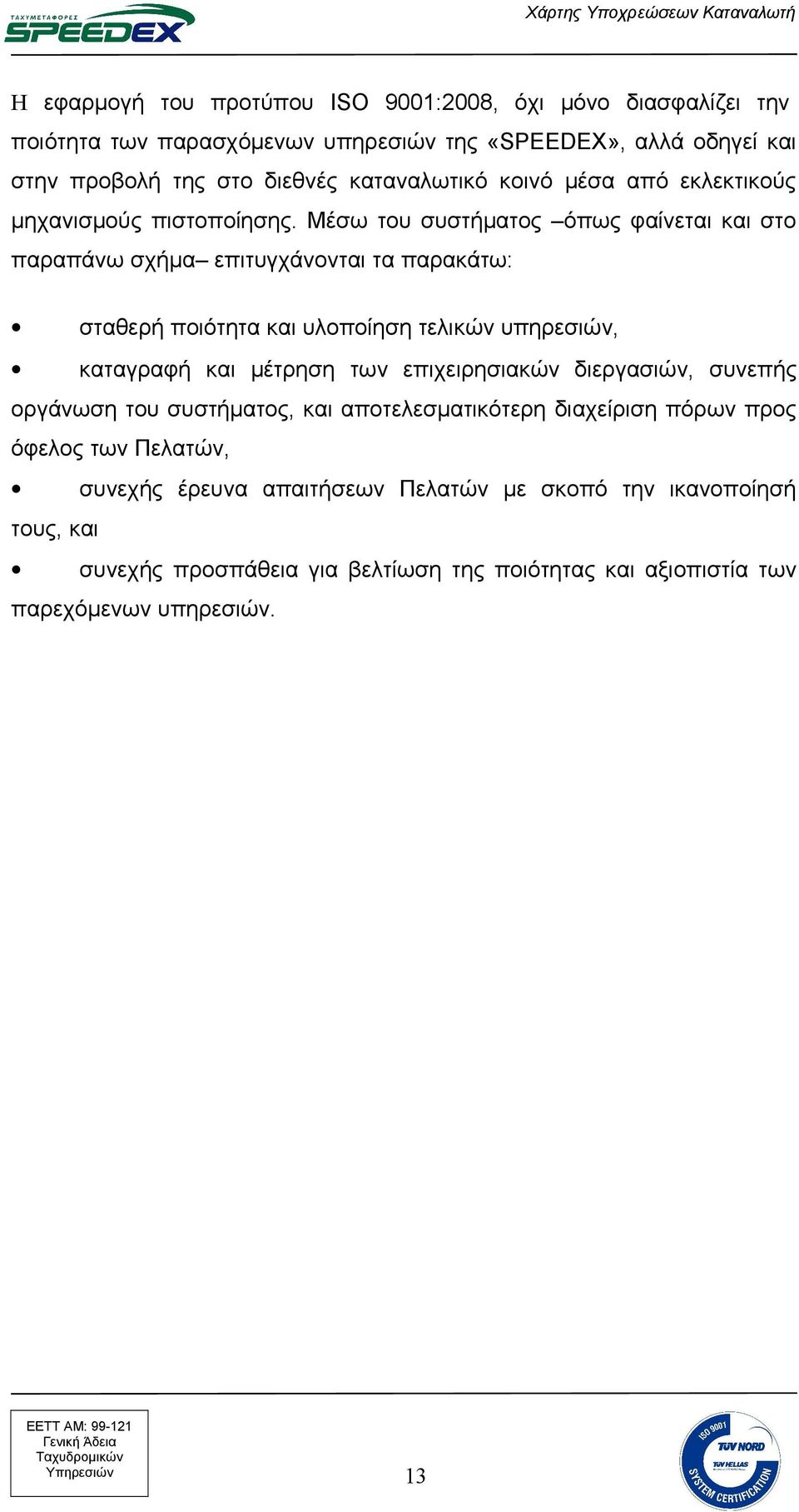 Mέσω του συστήματος όπως φαίνεται και στο παραπάνω σχήμα επιτυγχάνονται τα παρακάτω: σταθερή ποιότητα και υλοποίηση τελικών υπηρεσιών, καταγραφή και μέτρηση των