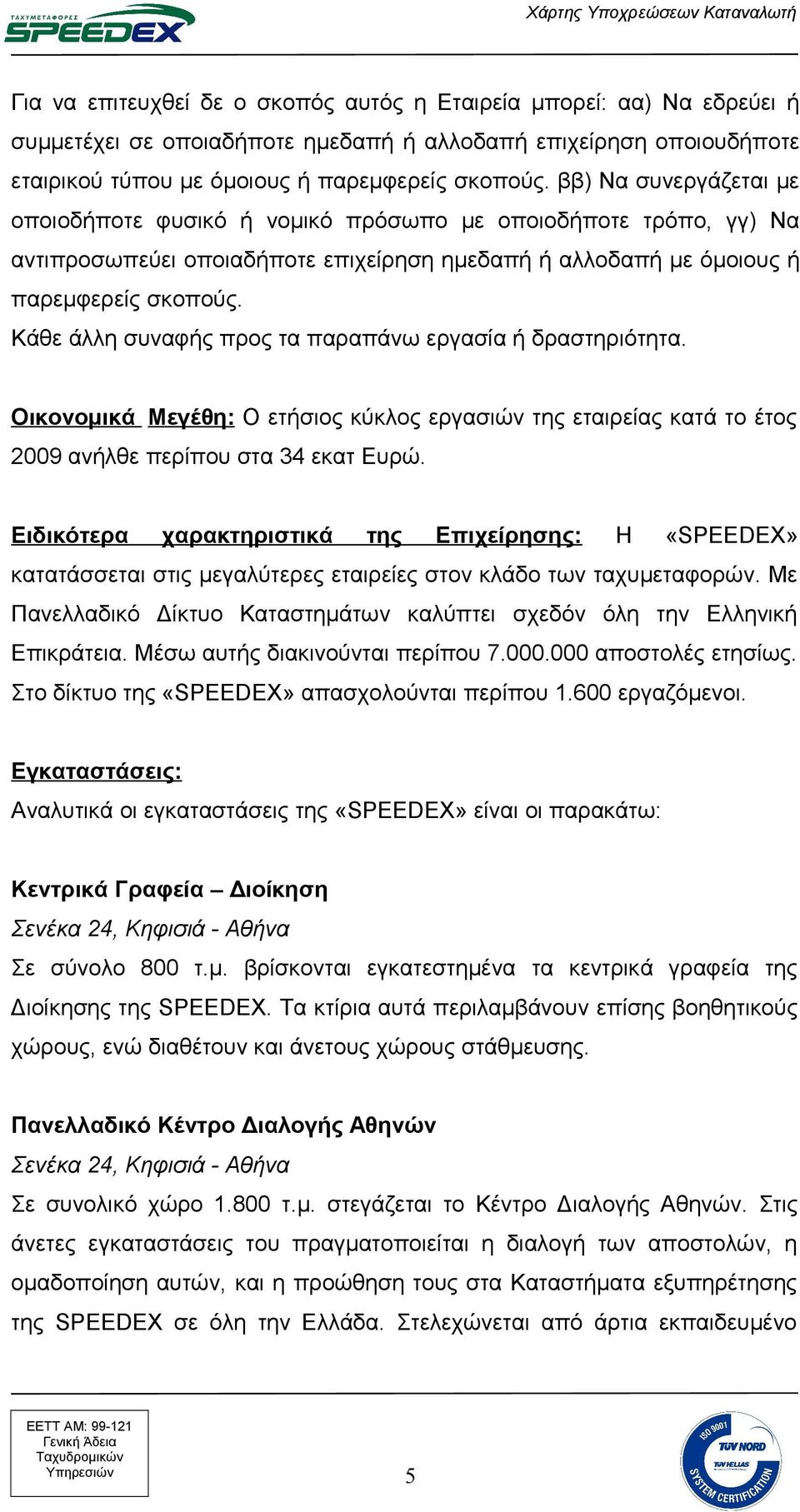 Κάθε άλλη συναφής προς τα παραπάνω εργασία ή δραστηριότητα. Oικονομικά Mεγέθη: Ο ετήσιος κύκλος εργασιών της εταιρείας κατά το έτος 2009 ανήλθε περίπου στα 34 εκατ Ευρώ.