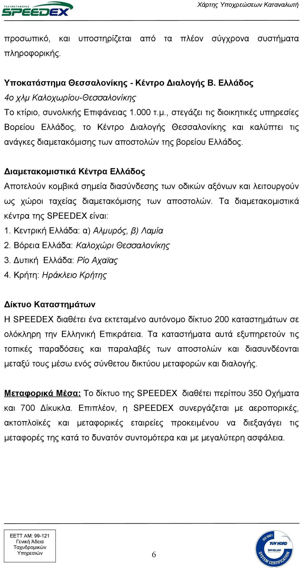 Διαμετακομιστικά Κέντρα Ελλάδος Αποτελούν κομβικά σημεία διασύνδεσης των οδικών αξόνων και λειτουργούν ως χώροι ταχείας διαμετακόμισης των αποστολών. Τα διαμετακομιστικά κέντρα της SPEEDEX είναι: 1.