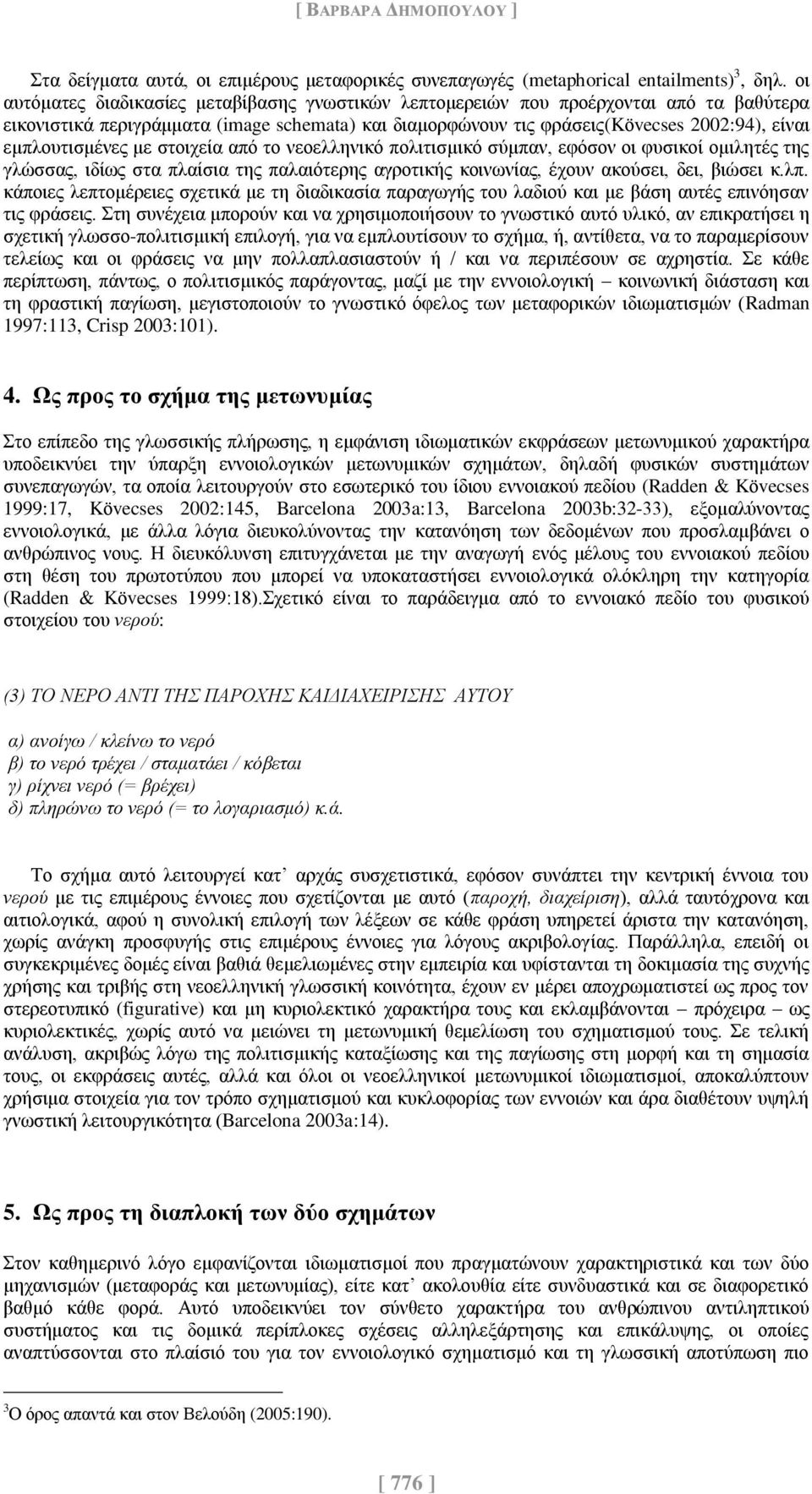 εμπλουτισμένες με στοιχεία από το νεοελληνικό πολιτισμικό σύμπαν, εφόσον οι φυσικοί ομιλητές της γλώσσας, ιδίως στα πλαίσια της παλαιότερης αγροτικής κοινωνίας, έχουν ακούσει, δει, βιώσει κ.λπ.