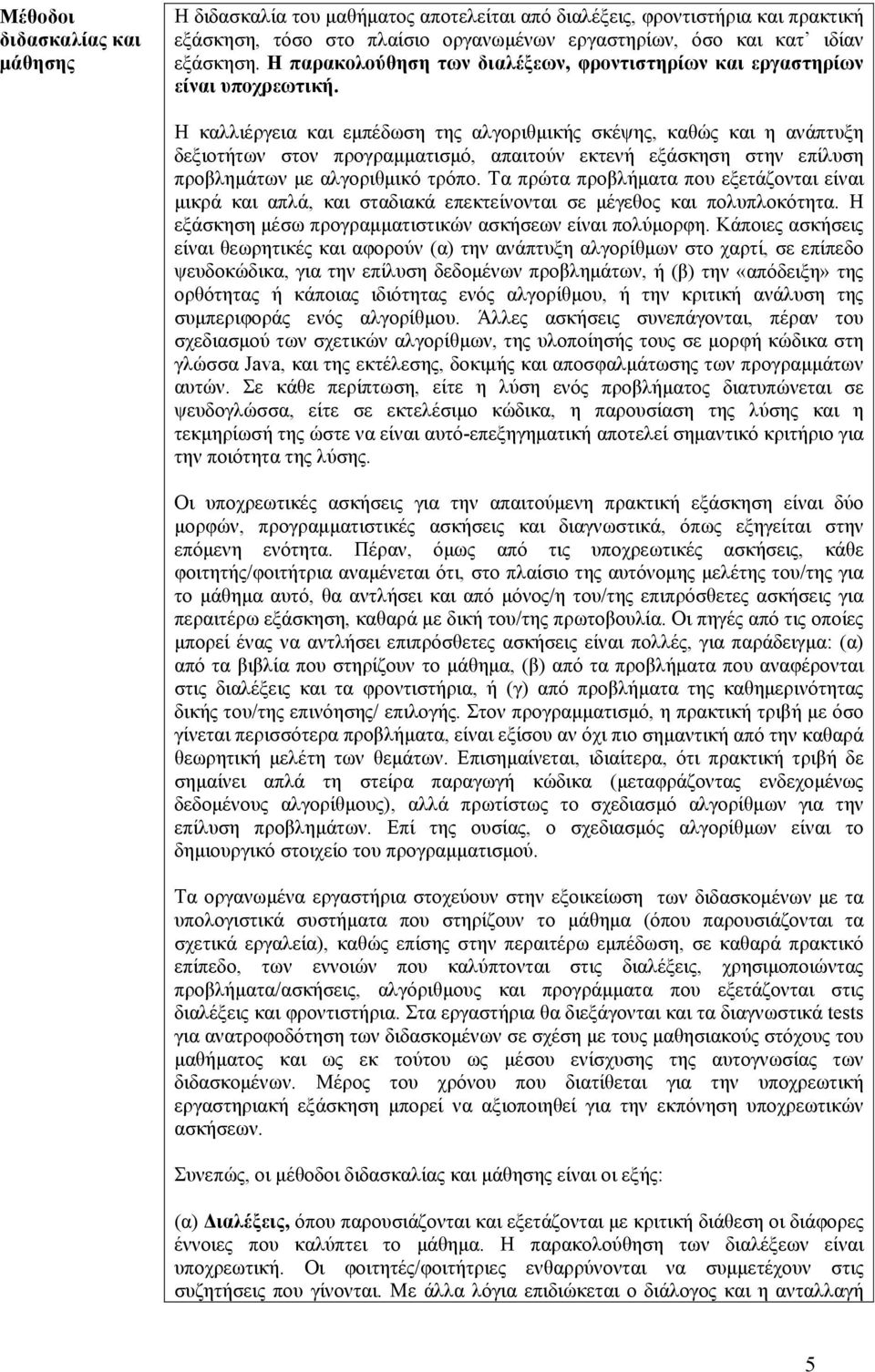 Η καλλιέργεια και εμπέδωση της αλγοριθμικής σκέψης, καθώς και η ανάπτυξη δεξιοτήτων στον προγραμματισμό, απαιτούν εκτενή εξάσκηση στην επίλυση προβλημάτων με αλγοριθμικό τρόπο.