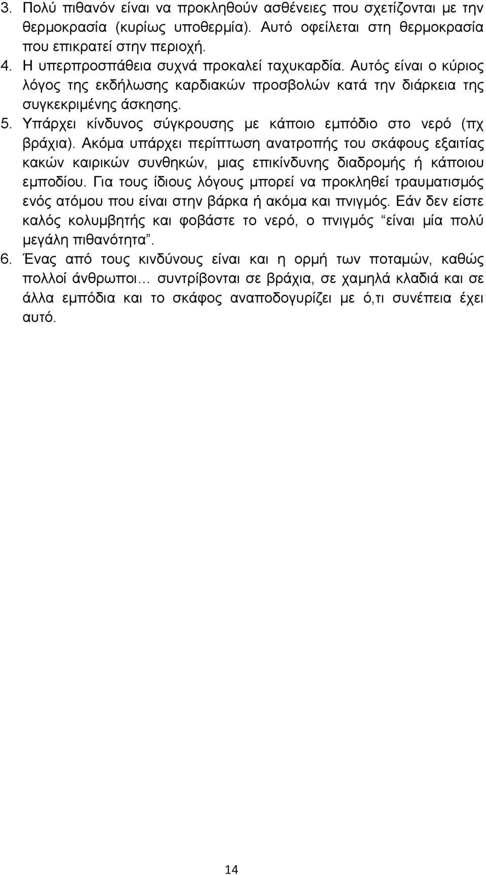 Υπάρχει κίνδυνος σύγκρουσης με κάποιο εμπόδιο στο νερό (πχ βράχια). Ακόμα υπάρχει περίπτωση ανατροπής του σκάφους εξαιτίας κακών καιρικών συνθηκών, μιας επικίνδυνης διαδρομής ή κάποιου εμποδίου.