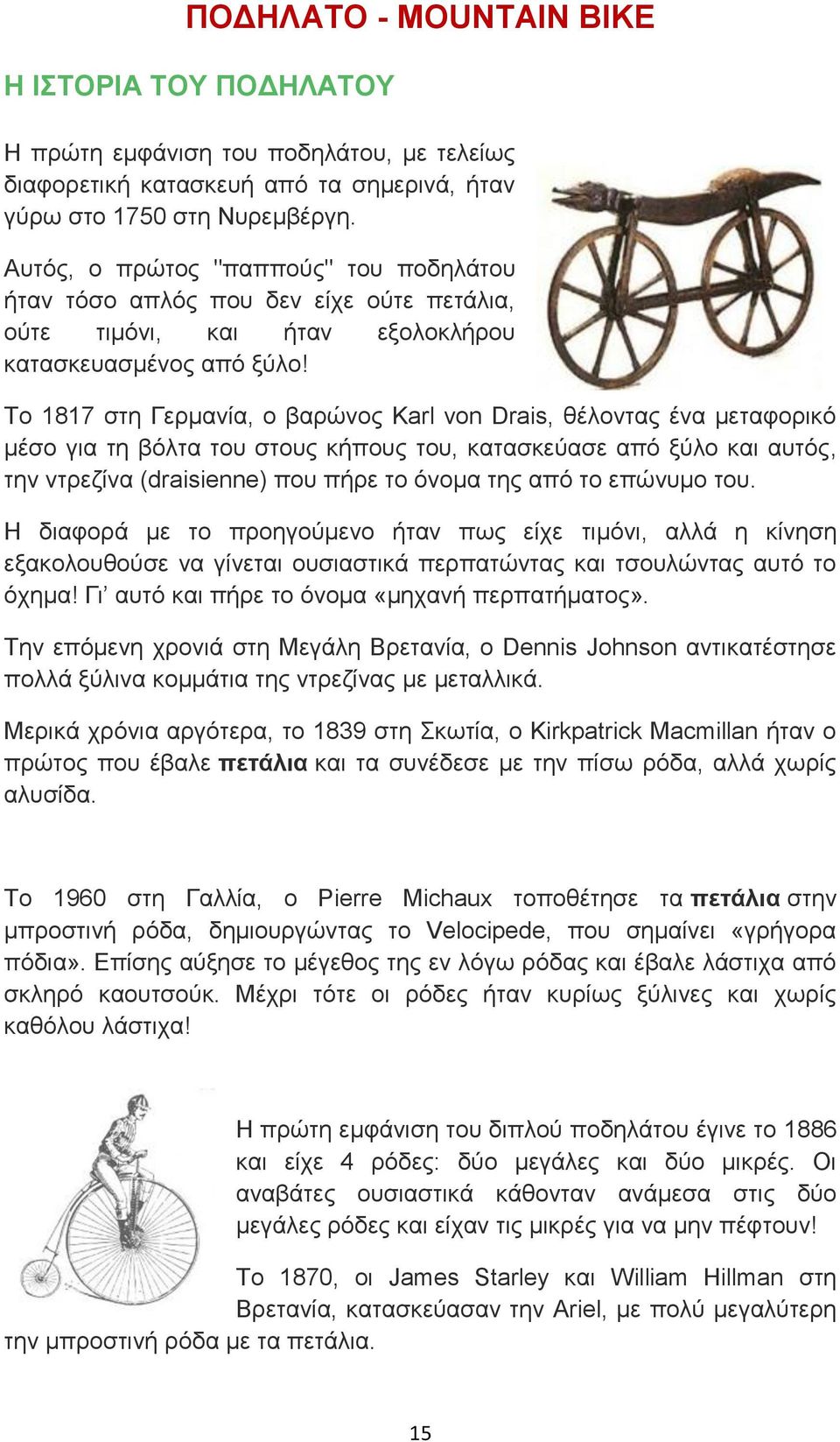 Το 1817 στη Γερμανία, ο βαρώνος Karl von Drais, θέλοντας ένα μεταφορικό μέσο για τη βόλτα του στους κήπους του, κατασκεύασε από ξύλο και αυτός, την ντρεζίνα (draisienne) που πήρε το όνομα της από το