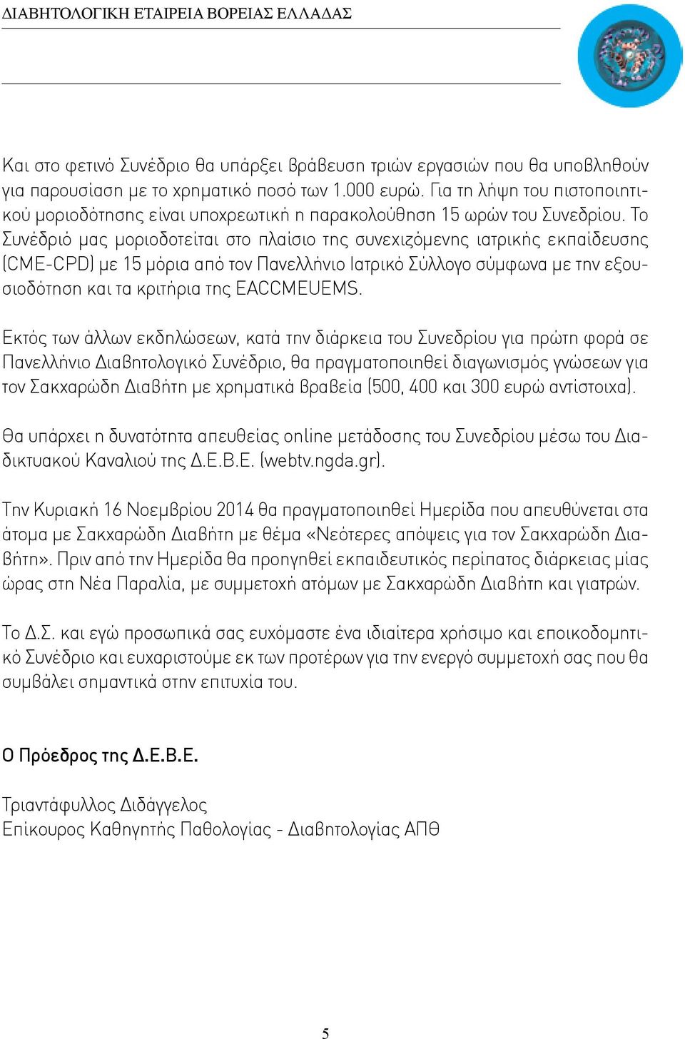 Το Συνέδριό μας μοριοδοτείται στο πλαίσιο της συνεχιζόμενης ιατρικής εκπαίδευσης (CME-CPD) με 15 μόρια από τον Πανελλήνιο Ιατρικό Σύλλογο σύμφωνα με την εξουσιοδότηση και τα κριτήρια της EACCMEUEMS.