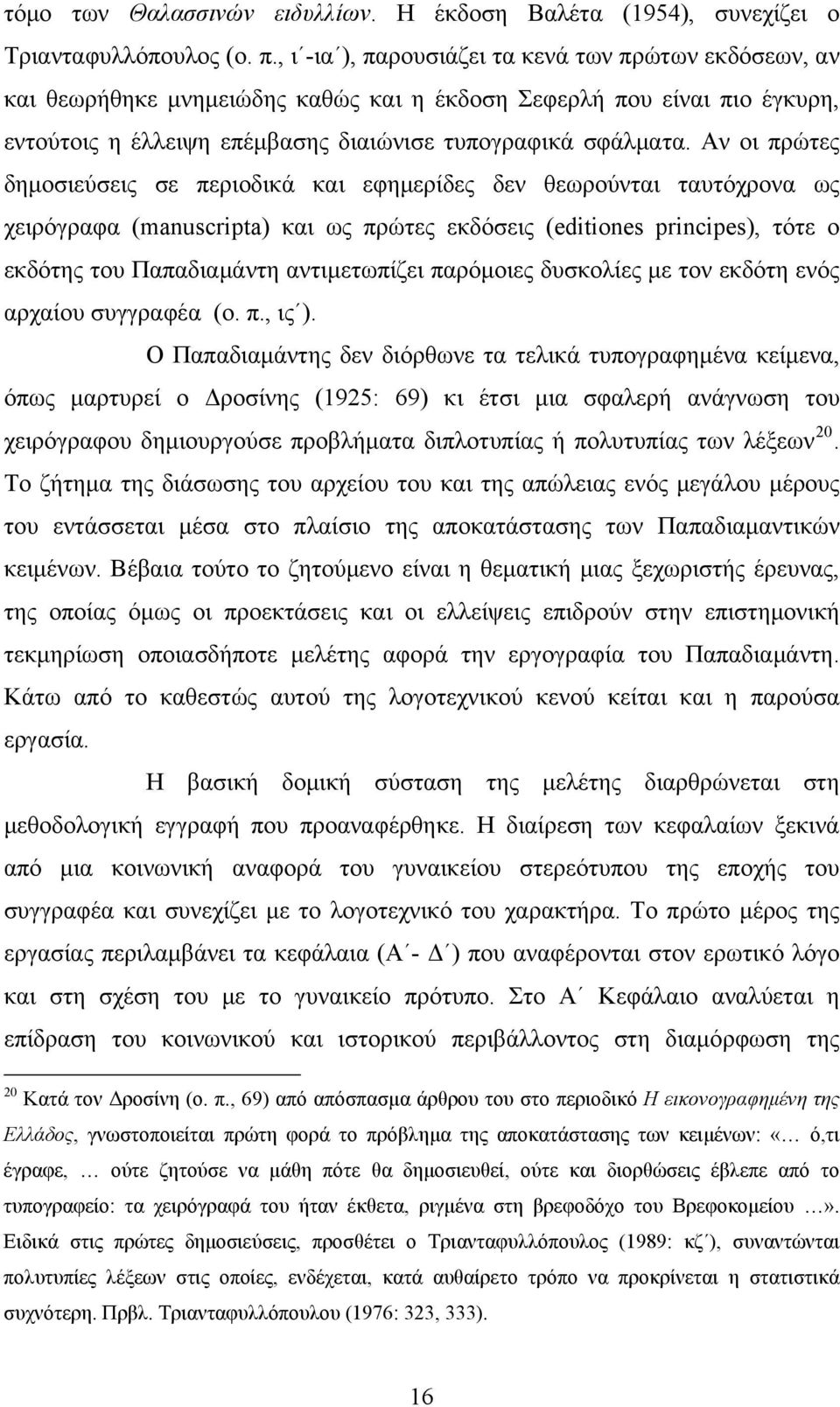 Αν οι πρώτες δημοσιεύσεις σε περιοδικά και εφημερίδες δεν θεωρούνται ταυτόχρονα ως χειρόγραφα (manuscripta) και ως πρώτες εκδόσεις (editiones principes), τότε ο εκδότης του Παπαδιαμάντη αντιμετωπίζει