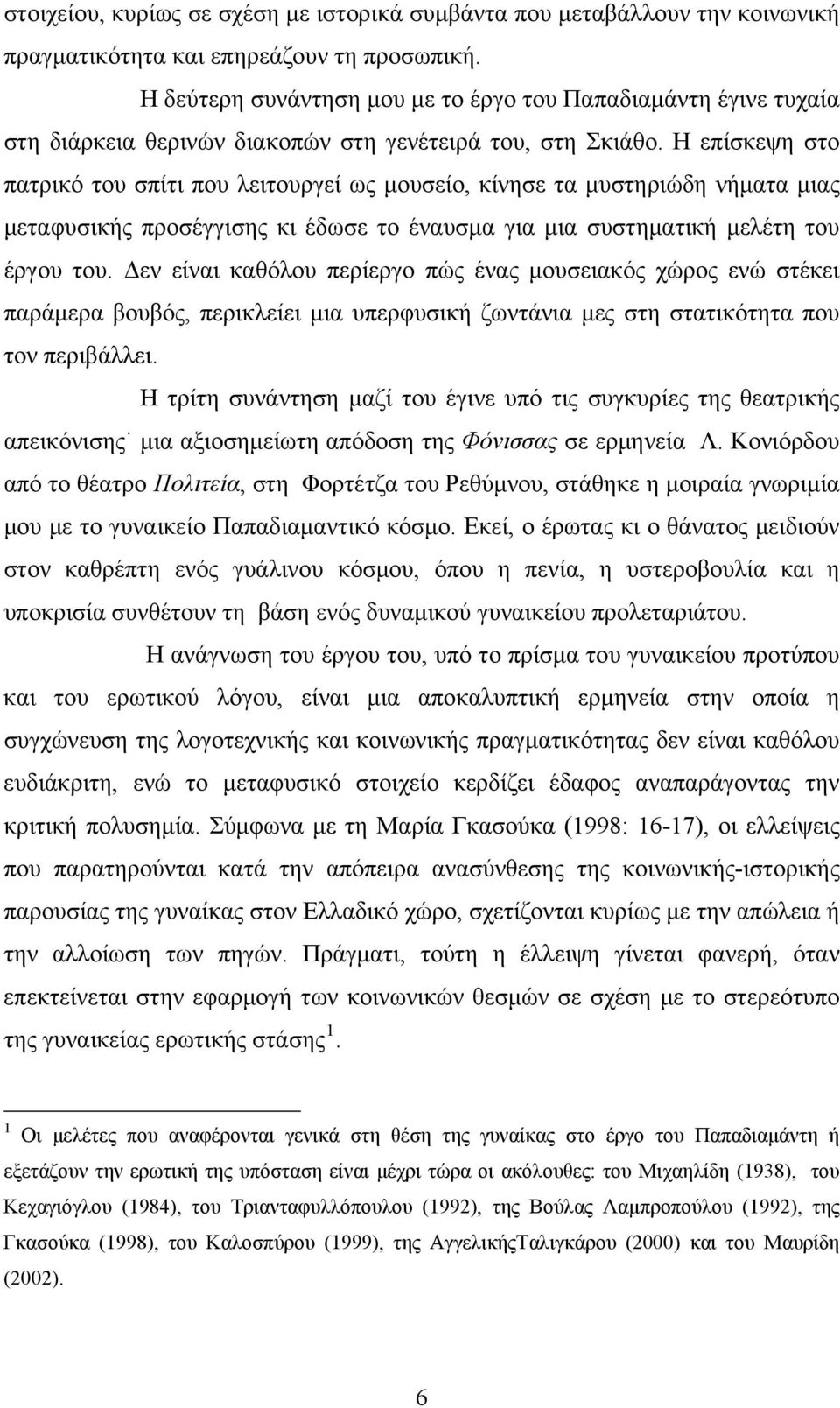 Η επίσκεψη στο πατρικό του σπίτι που λειτουργεί ως μουσείο, κίνησε τα μυστηριώδη νήματα μιας μεταφυσικής προσέγγισης κι έδωσε το έναυσμα για μια συστηματική μελέτη του έργου του.