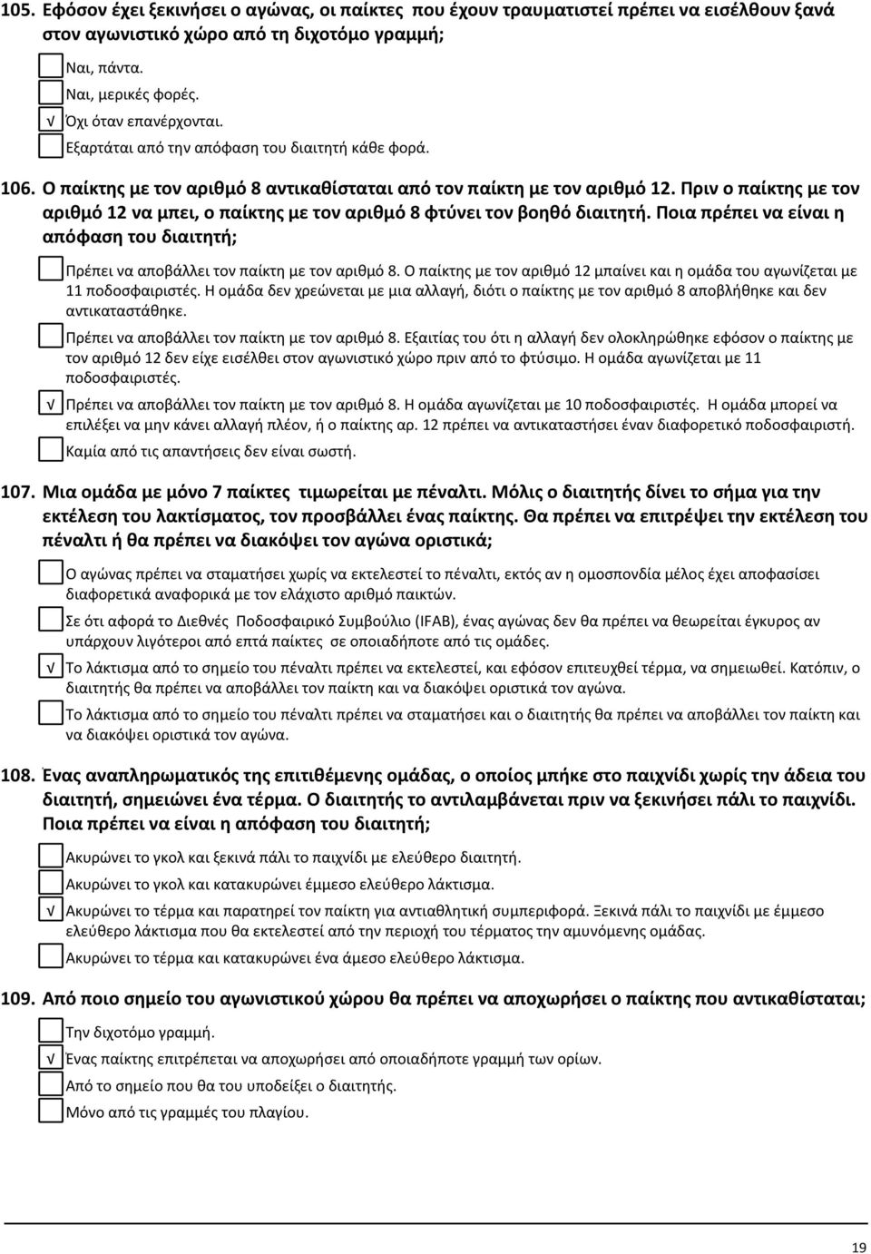 Πριν ο παίκτης με τον αριθμό 12 να μπει, ο παίκτης με τον αριθμό 8 φτύνει τον βοηθό διαιτητή. Ποια πρέπει να είναι η απόφαση του διαιτητή; Πρέπει να αποβάλλει τον παίκτη με τον αριθμό 8.