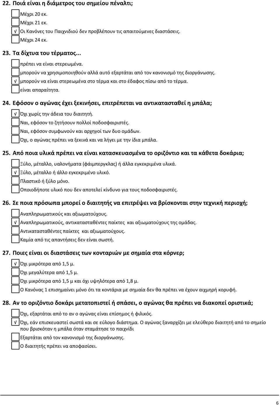 είναι απαραίτητα. 24. Εφόσον ο αγώνας έχει ξεκινήσει, επιτρέπεται να αντικατασταθεί η μπάλα; Όχι χωρίς την άδεια του διαιτητή. Ναι, εφόσον το ζητήσουν πολλοί ποδοσφαιριστές.