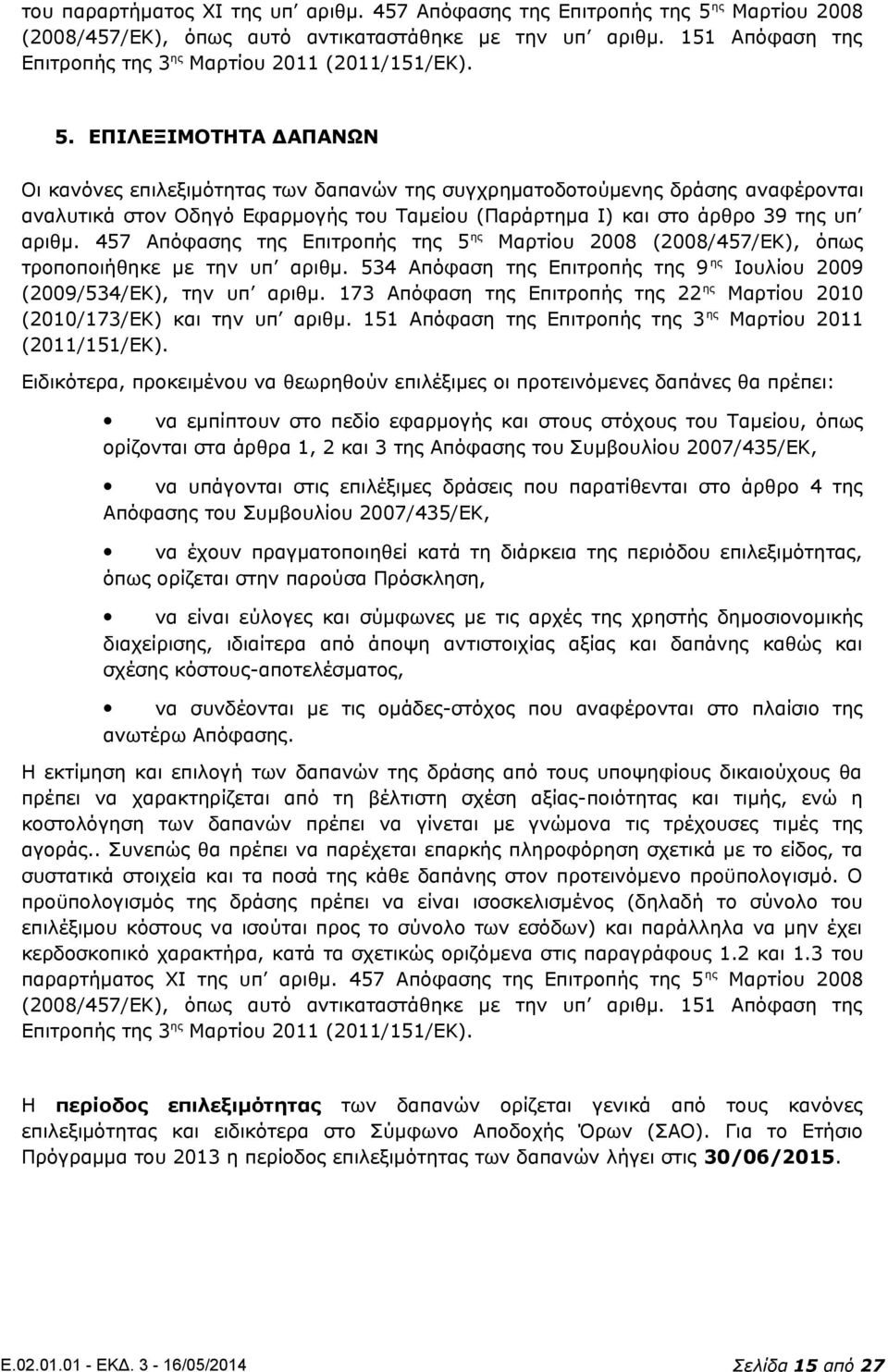 ΕΠΙΛΕΞΙΜΟΤΗΤΑ ΔΑΠΑΝΩΝ Οι κανόνες επιλεξιμότητας των δαπανών της συγχρηματοδοτούμενης δράσης αναφέρονται αναλυτικά στον Οδηγό Εφαρμογής του Ταμείου (Παράρτημα Ι) και στο άρθρο 39 της υπ αριθμ.