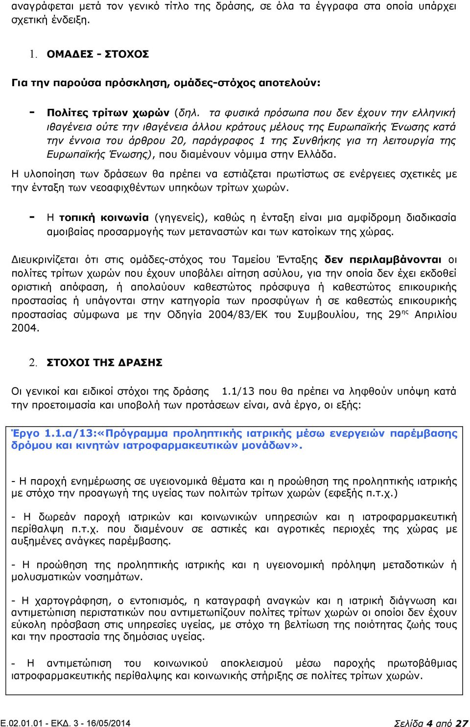 Ευρωπαϊκής Ένωσης), που διαμένουν νόμιμα στην Ελλάδα. Η υλοποίηση των δράσεων θα πρέπει να εστιάζεται πρωτίστως σε ενέργειες σχετικές με την ένταξη των νεοαφιχθέντων υπηκόων τρίτων χωρών.