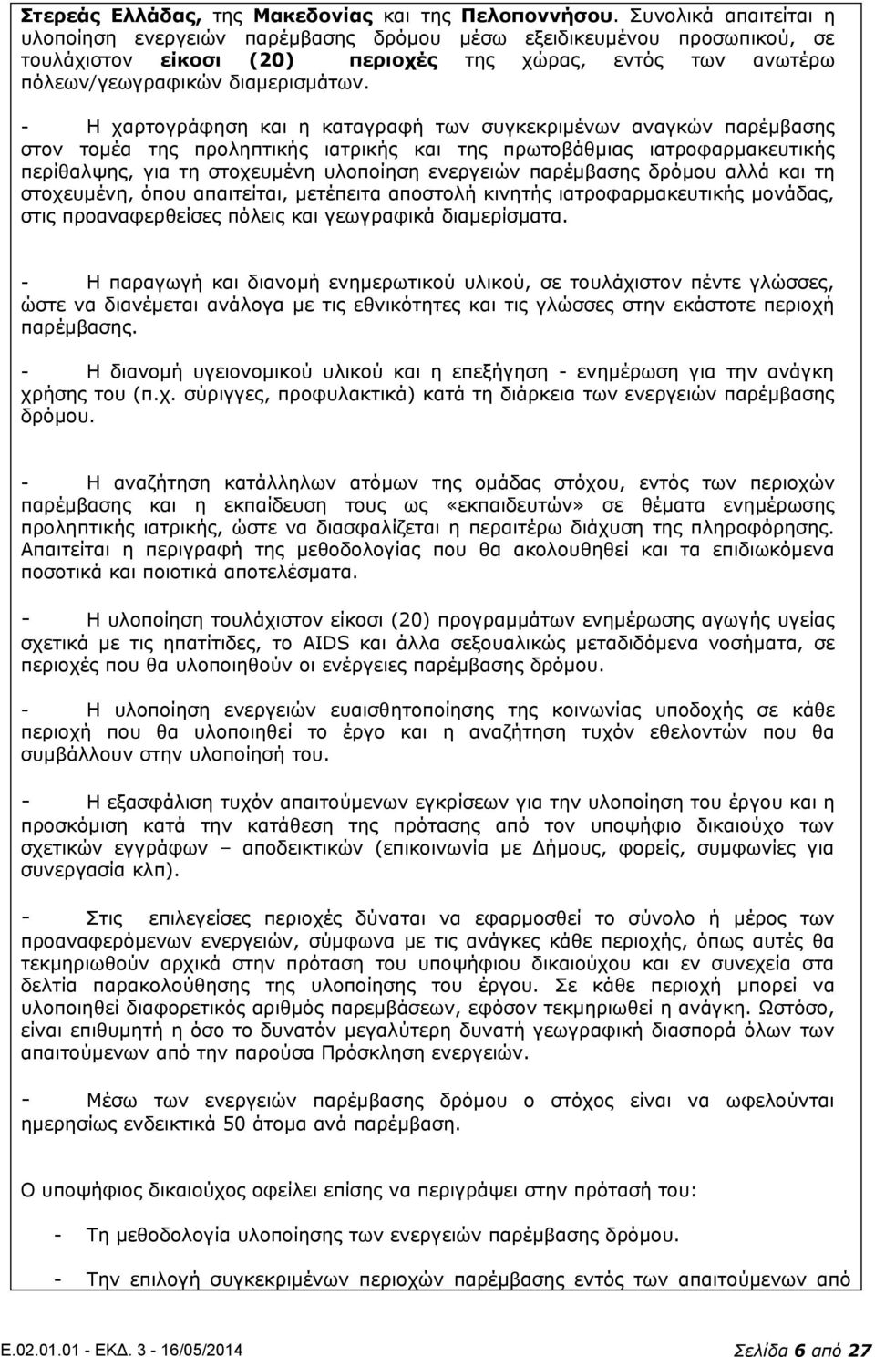 - Η χαρτογράφηση και η καταγραφή των συγκεκριμένων αναγκών παρέμβασης στον τομέα της προληπτικής ιατρικής και της πρωτοβάθμιας ιατροφαρμακευτικής περίθαλψης, για τη στοχευμένη υλοποίηση ενεργειών