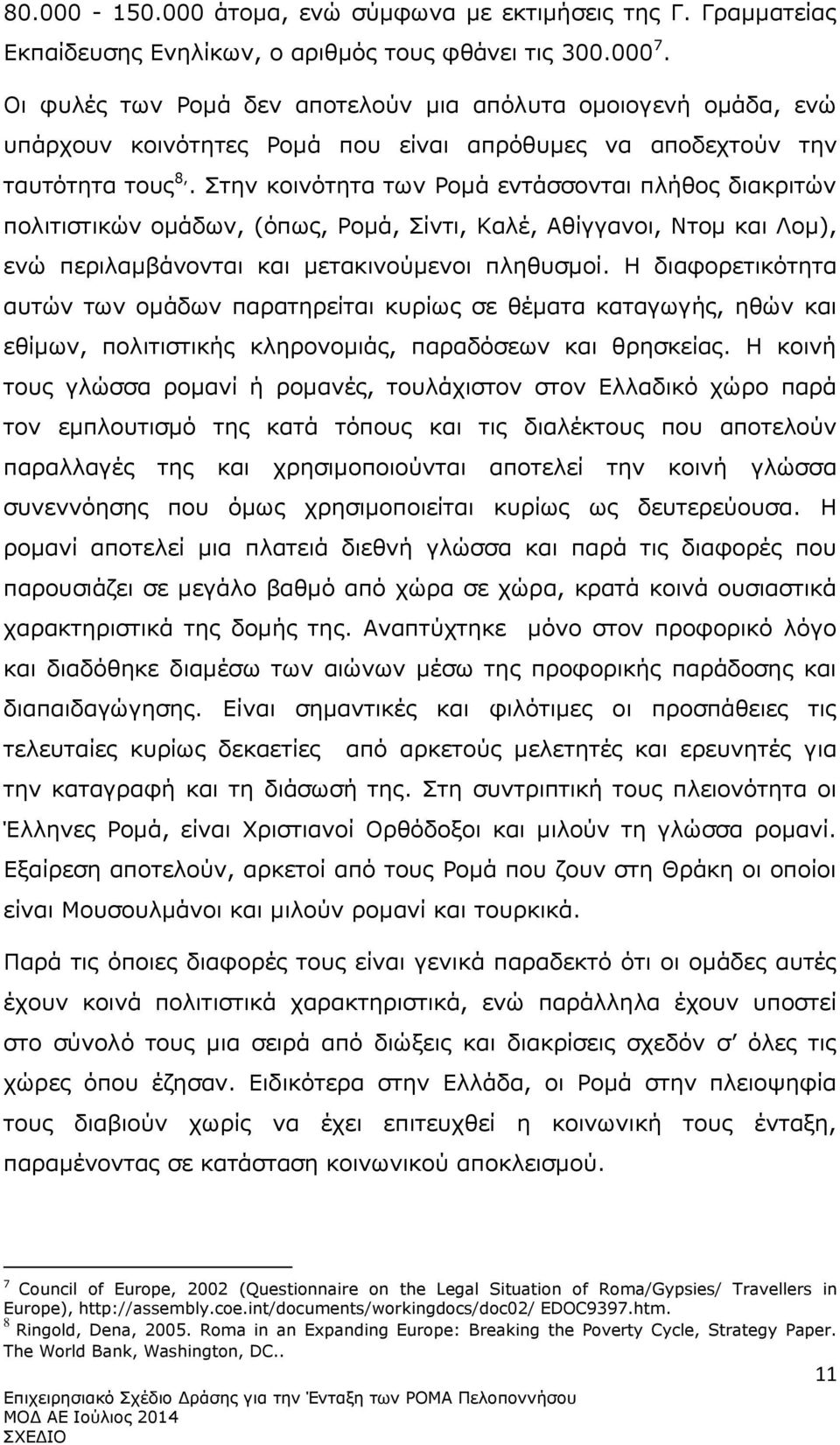 Στην κοινότητα των Ρομά εντάσσονται πλήθος διακριτών πολιτιστικών ομάδων, (όπως, Ρομά, Σίντι, Καλέ, Αθίγγανοι, Ντομ και Λομ), ενώ περιλαμβάνονται και μετακινούμενοι πληθυσμοί.