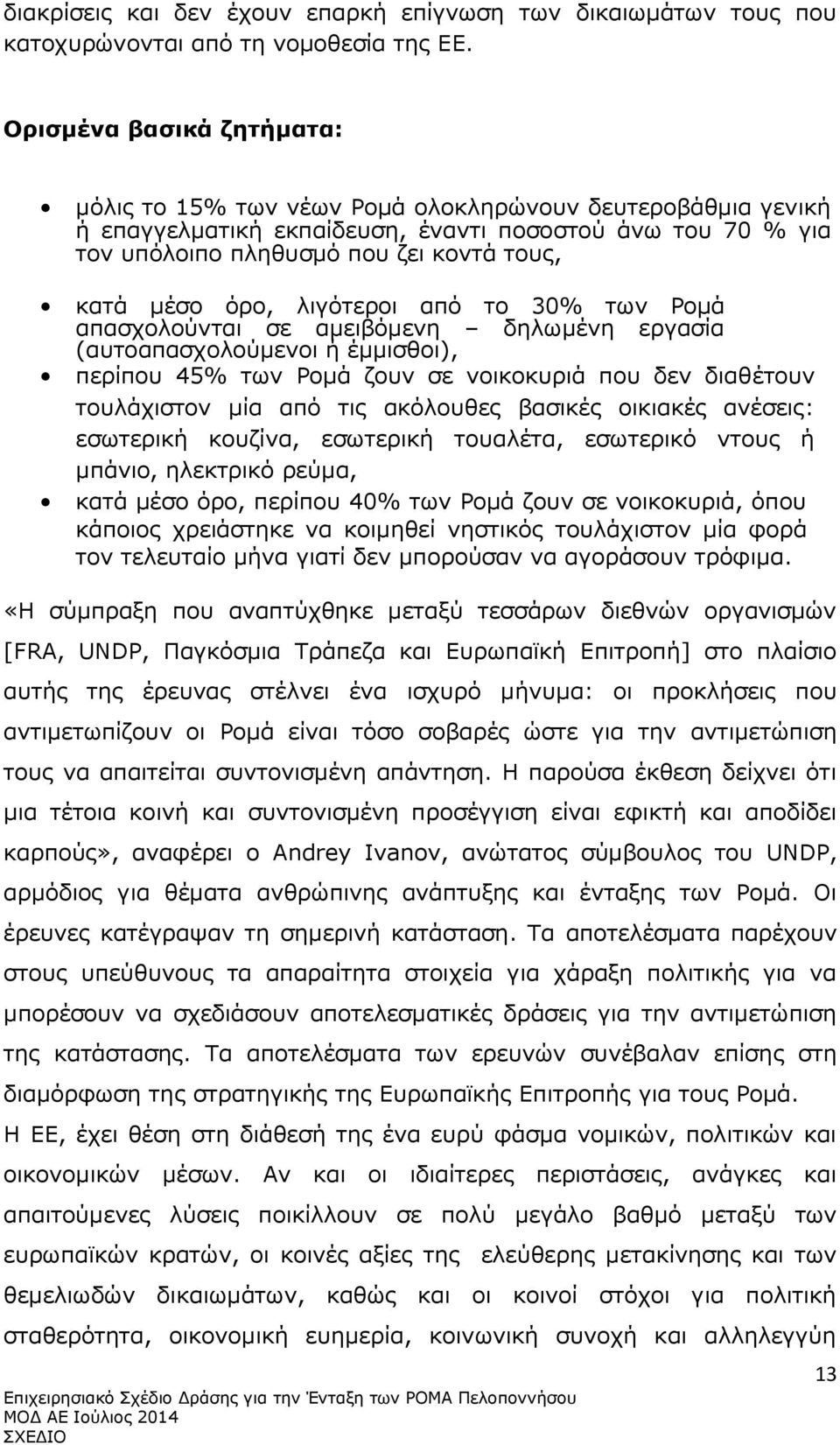 όρο, λιγότεροι από το 30% των Ροµά απασχολούνται σε αμειβόμενη δηλωμένη εργασία (αυτοαπασχολούμενοι ή έμμισθοι), περίπου 45% των Ροµά ζουν σε νοικοκυριά που δεν διαθέτουν τουλάχιστον µία από τις