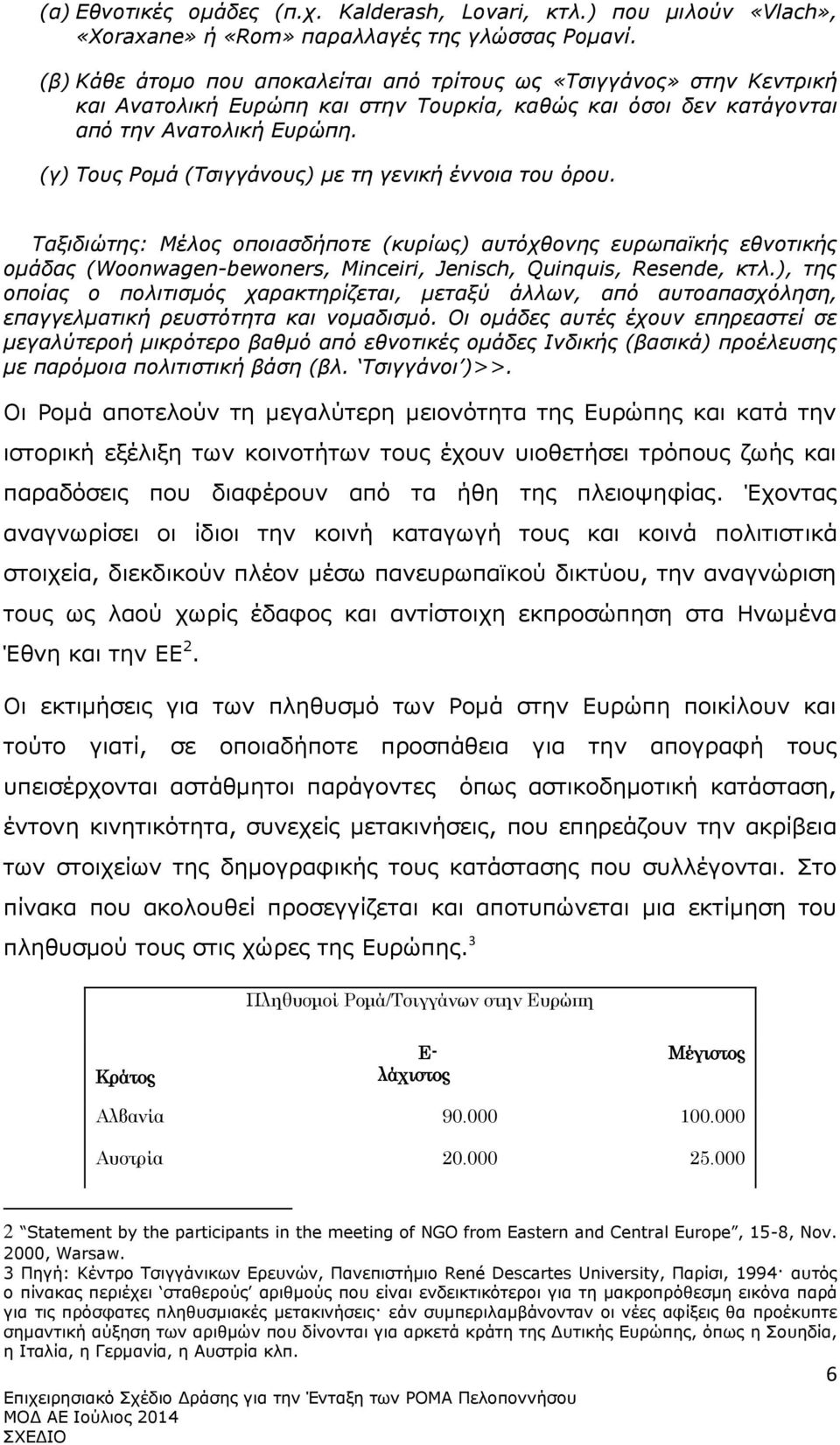 (γ) Τους Ρομά (Τσιγγάνους) με τη γενική έννοια του όρου. Ταξιδιώτης: Μέλος οποιασδήποτε (κυρίως) αυτόχθονης ευρωπαϊκής εθνοτικής ομάδας (Woonwagen-bewoners, Minceiri, Jenisch, Quinquis, Resende, κτλ.