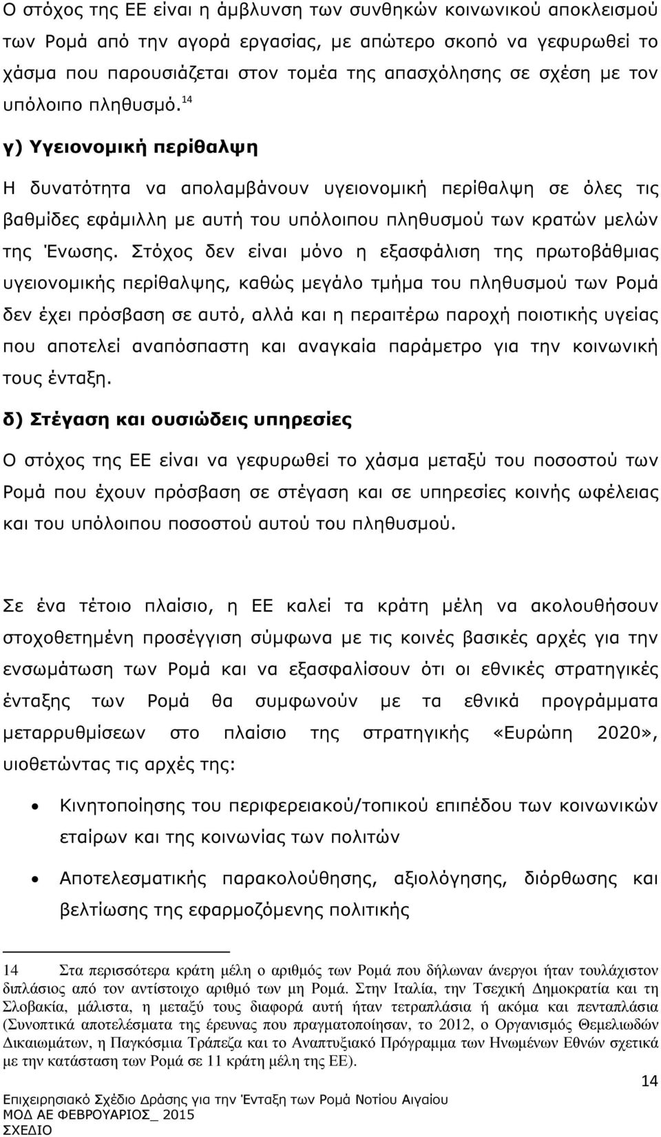 Στόχος δεν είναι µόνο η εξασφάλιση της πρωτοβάθµιας υγειονοµικής περίθαλψης, καθώς µεγάλο τµήµα του πληθυσµού των Ροµά δεν έχει πρόσβαση σε αυτό, αλλά και η περαιτέρω παροχή ποιοτικής υγείας που