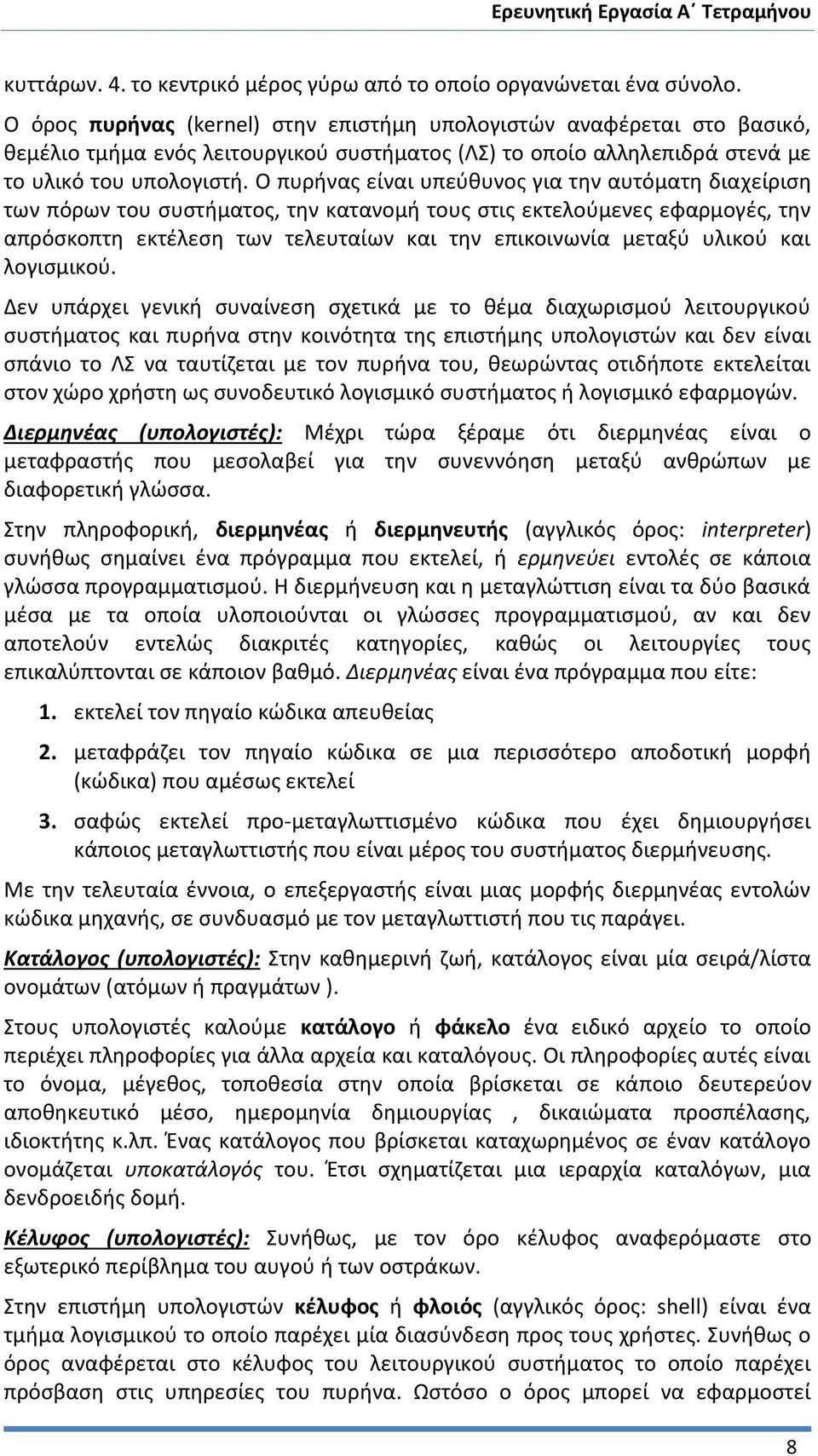 Ο πυρήνας είναι υπεύθυνος για την αυτόματη διαχείριση των πόρων του συστήματος, την κατανομή τους στις εκτελούμενες εφαρμογές, την απρόσκοπτη εκτέλεση των τελευταίων και την επικοινωνία μεταξύ υλικού