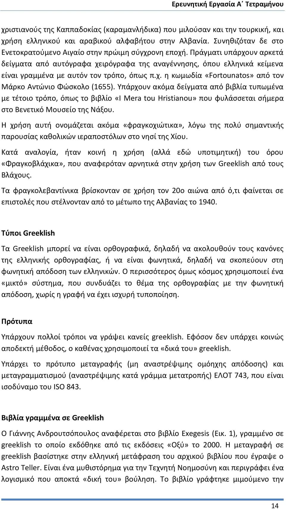 Πράγματι υπάρχουν αρκετά δείγματα από αυτόγραφα χειρόγραφα της αναγέννησης, όπου ελληνικά κείμενα είναι γραμμένα με αυτόν τον τρόπο, όπως π.χ. η κωμωδία «Fortounatos» από τον Μάρκο Αντώνιο Φώσκολο (1655).