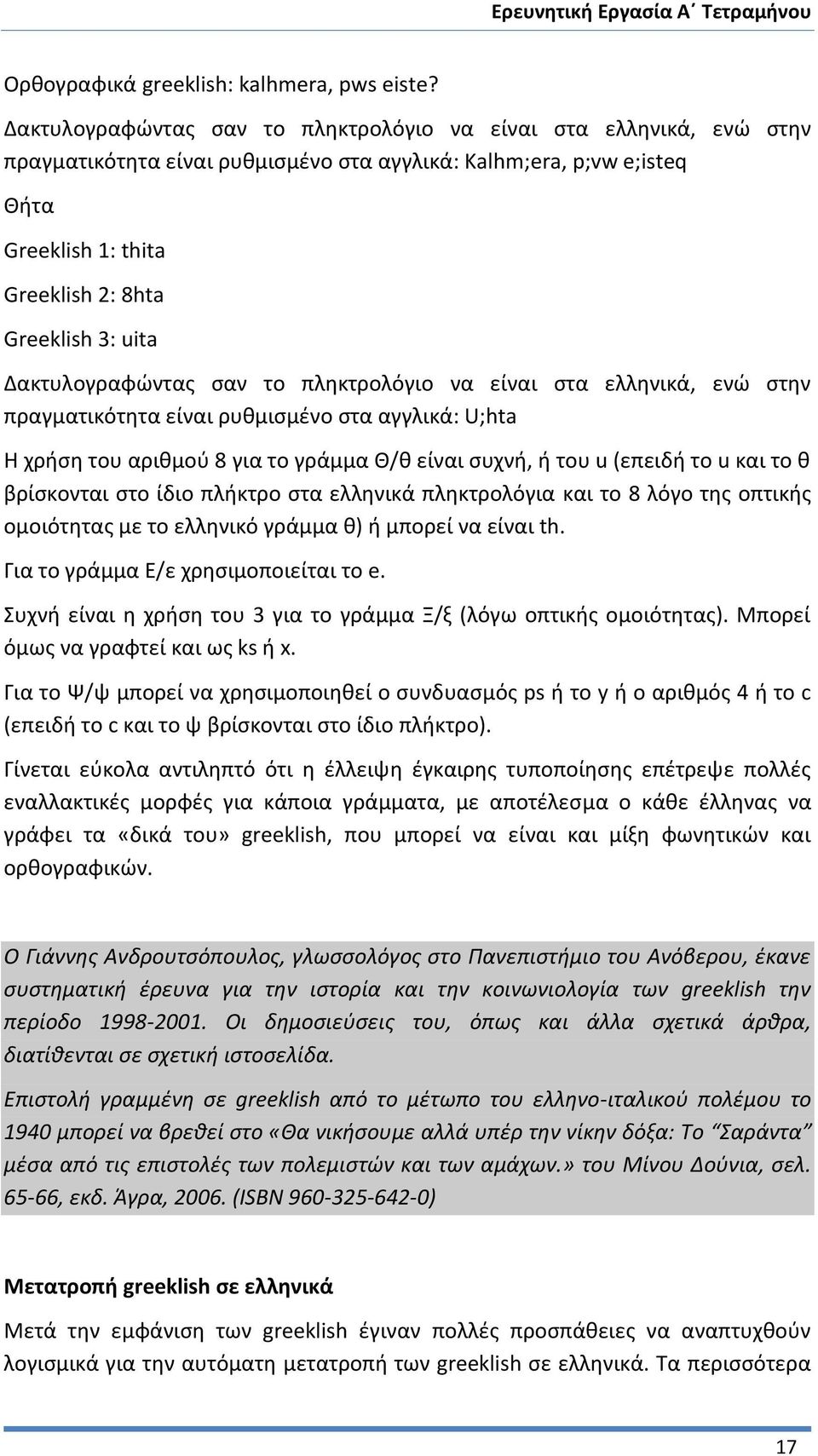 Δακτυλογραφώντας σαν το πληκτρολόγιο να είναι στα ελληνικά, ενώ στην πραγματικότητα είναι ρυθμισμένο στα αγγλικά: U;hta Η χρήση του αριθμού 8 για το γράμμα Θ/θ είναι συχνή, ή του u (επειδή το u και