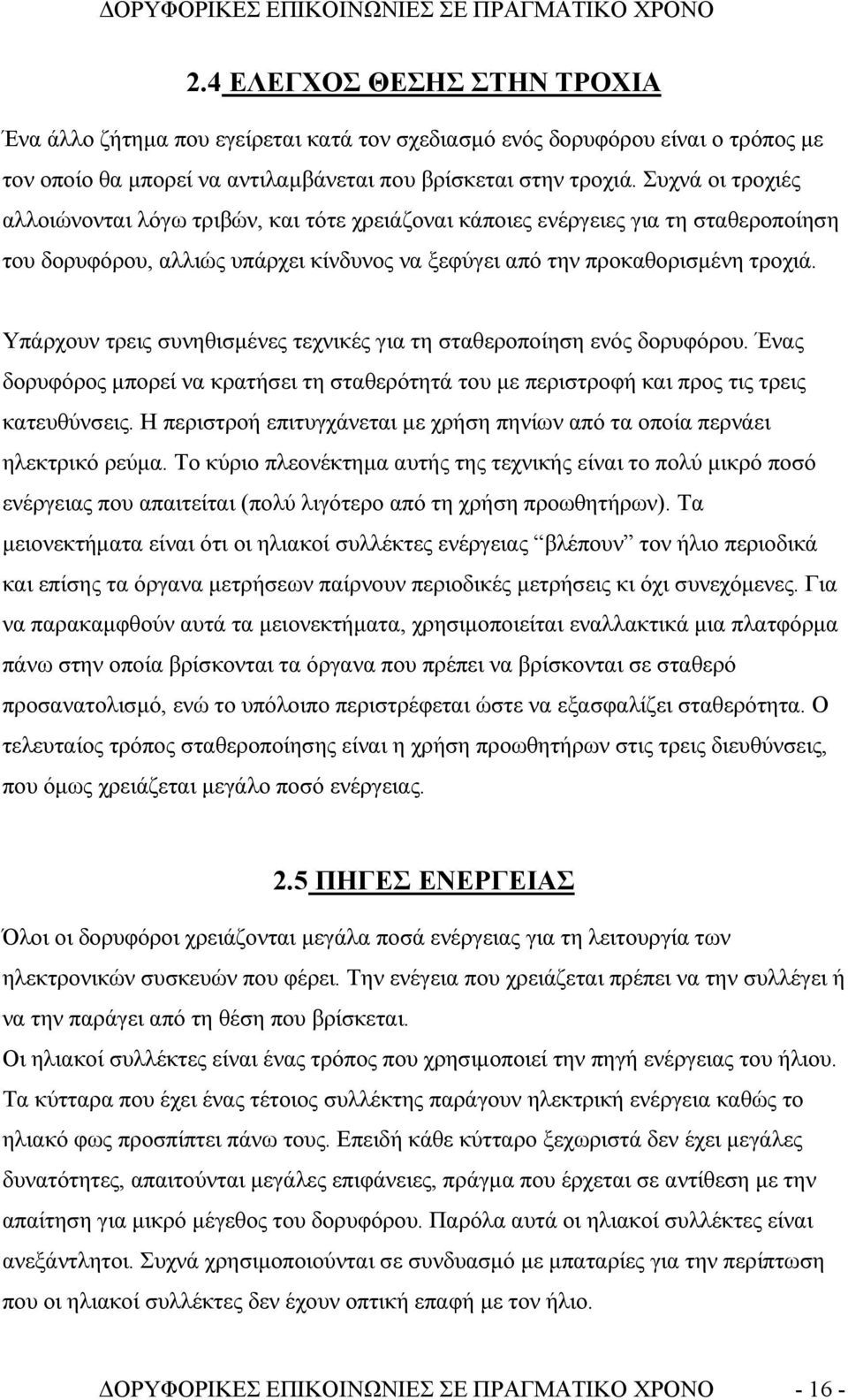 Υπάρχουν τρεις συνηθισμένες τεχνικές για τη σταθεροποίηση ενός δορυφόρου. Ένας δορυφόρος μπορεί να κρατήσει τη σταθερότητά του με περιστροφή και προς τις τρεις κατευθύνσεις.