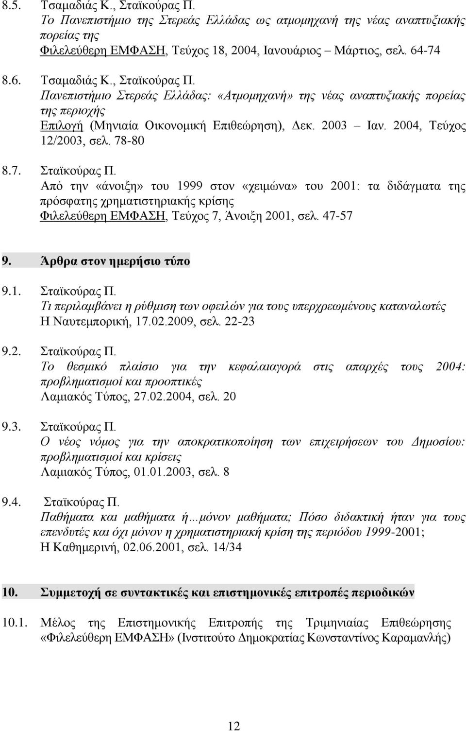 Από την «άνοιξη» του 1999 στον «χειμώνα» του 2001: τα διδάγματα της πρόσφατης χρηματιστηριακής κρίσης Φιλελεύθερη ΕΜΦΑΣΗ, Τεύχος 7, Άνοιξη 2001, σελ. 47-57 9. Άρθρα στον ημερήσιο τύπο 9.1. Σταϊκούρας Π.