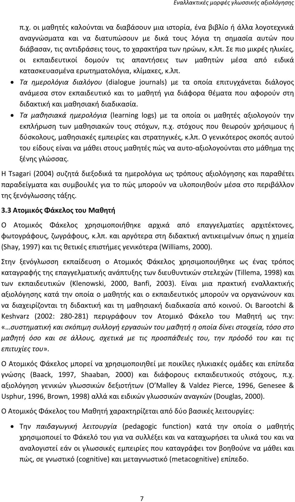 Σε πιο μικρές ηλικίες, οι εκπαιδευτικοί δομούν τις απαντήσεις των μαθητών μέσα από ειδικά κατασκευασμένα ερωτηματολόγια, κλίμακες, κ.λπ.