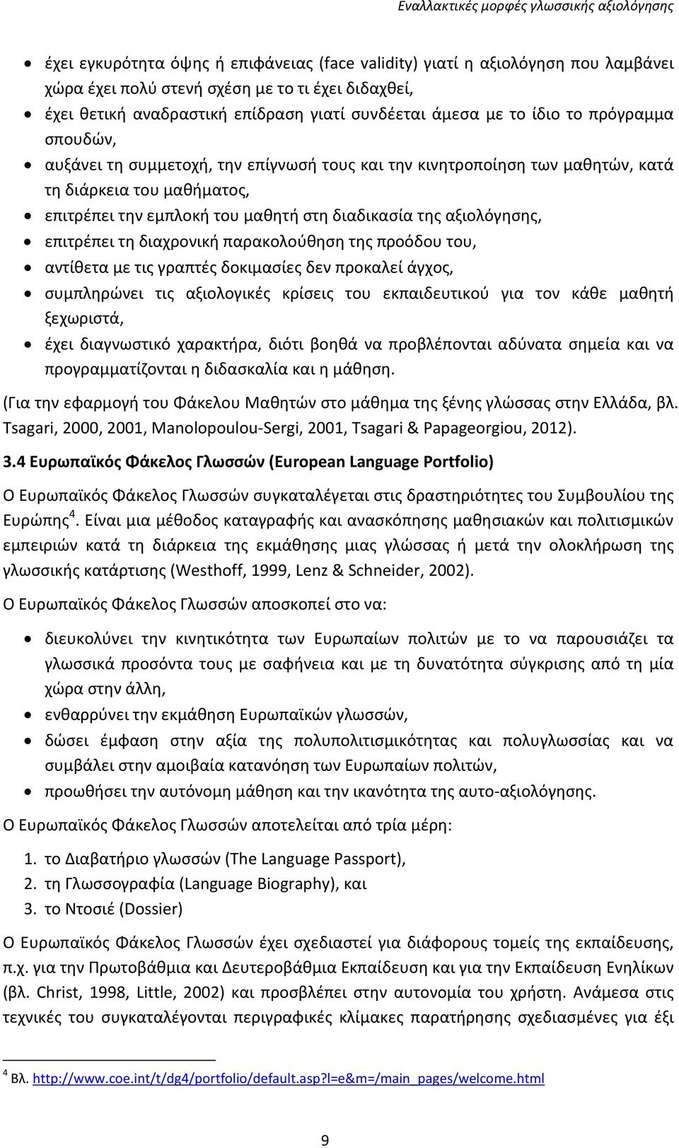 επιτρέπει τη διαχρονική παρακολούθηση της προόδου του, αντίθετα με τις γραπτές δοκιμασίες δεν προκαλεί άγχος, συμπληρώνει τις αξιολογικές κρίσεις του εκπαιδευτικού για τον κάθε μαθητή ξεχωριστά, έχει