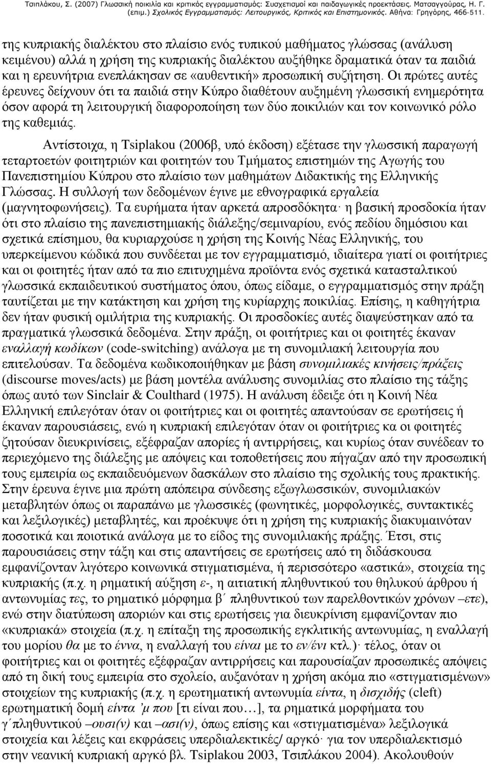 Οι πρώτες αυτές έρευνες δείχνουν ότι τα παιδιά στην Κύπρο διαθέτουν αυξημένη γλωσσική ενημερότητα όσον αφορά τη λειτουργική διαφοροποίηση των δύο ποικιλιών και τον κοινωνικό ρόλο της καθεμιάς.