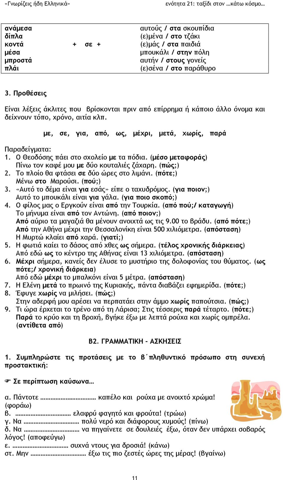 Ο Θεοδόσης πάει στο σχολείο με τα πόδια. (μέσο μεταφοράς) Πίνω τον καφέ μου με δύο κουταλιές ζάχαρη. (πώς;) 2. Το πλοίο θα φτάσει σε δύο ώρες στο λιμάνι. (πότε;) Μένω στο Μαρούσι. (πού;) 3.