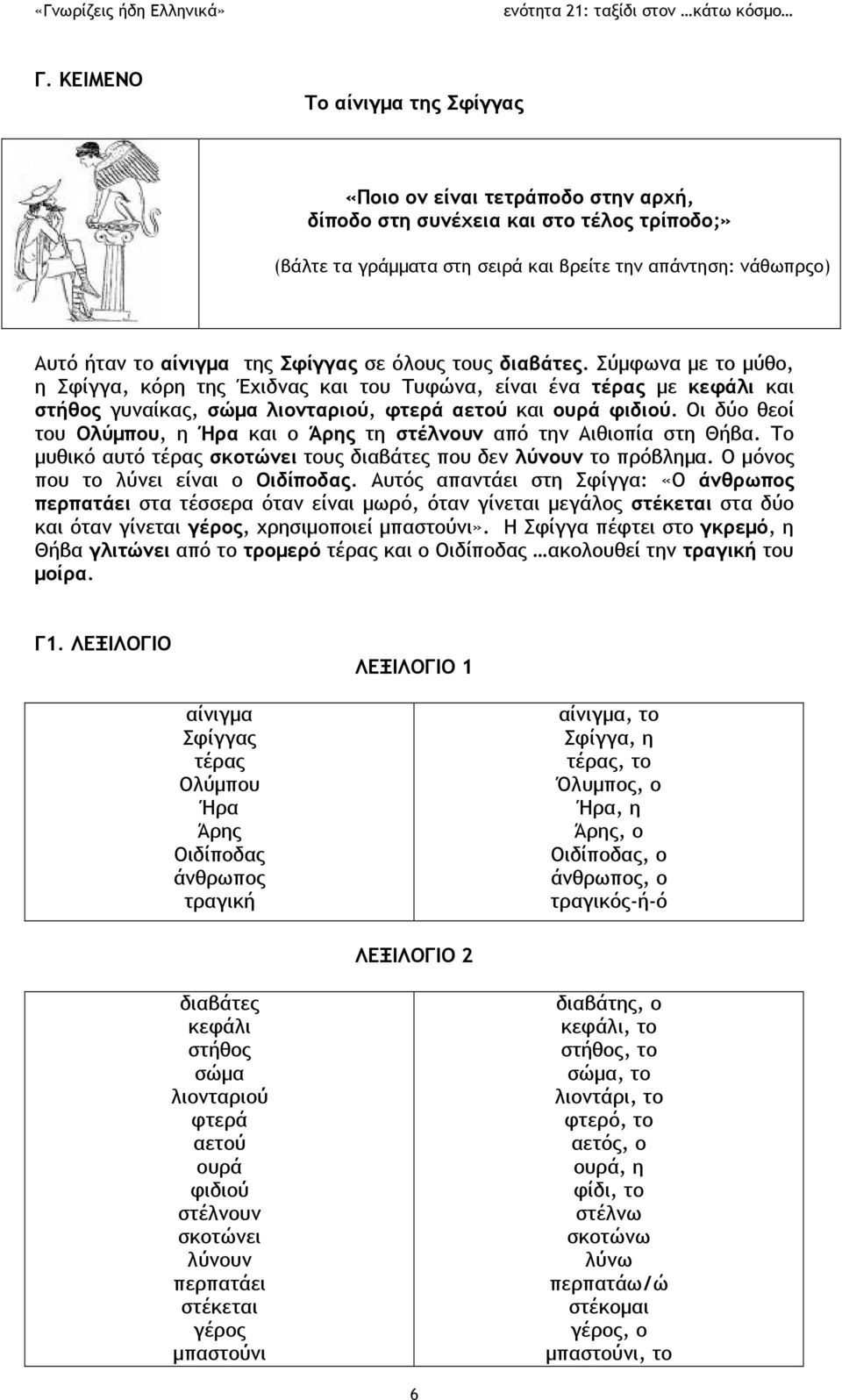 Οι δύο θεοί του Ολύμπου, η Ήρα και ο Άρης τη στέλνουν από την Αιθιοπία στη Θήβα. Το μυθικό αυτό τέρας σκοτώνει τους διαβάτες που δεν λύνουν το πρόβλημα. Ο μόνος που το λύνει είναι ο Οιδίποδας.