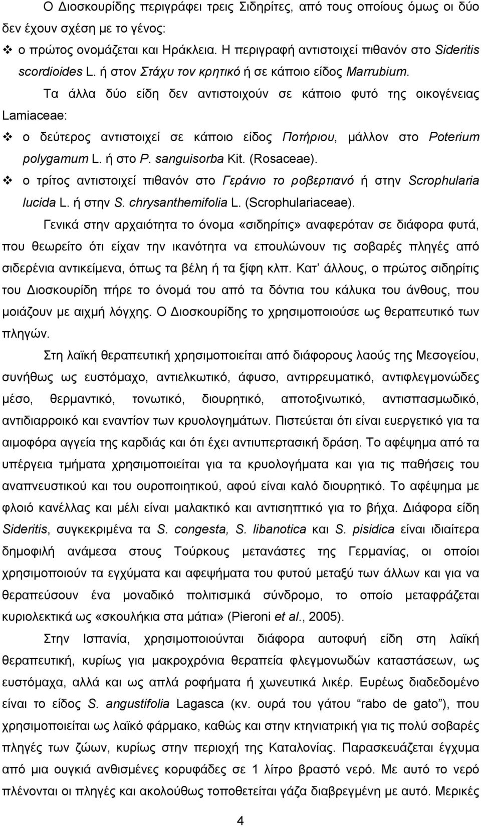 Τα άλλα δύο είδη δεν αντιστοιχούν σε κάποιο φυτό της οικογένειας Lamiaceae: ο δεύτερος αντιστοιχεί σε κάποιο είδος Ποτήριου, μάλλον στο Poterium polygamum L. ή στο P. sanguisorba Kit. (Rosaceae).