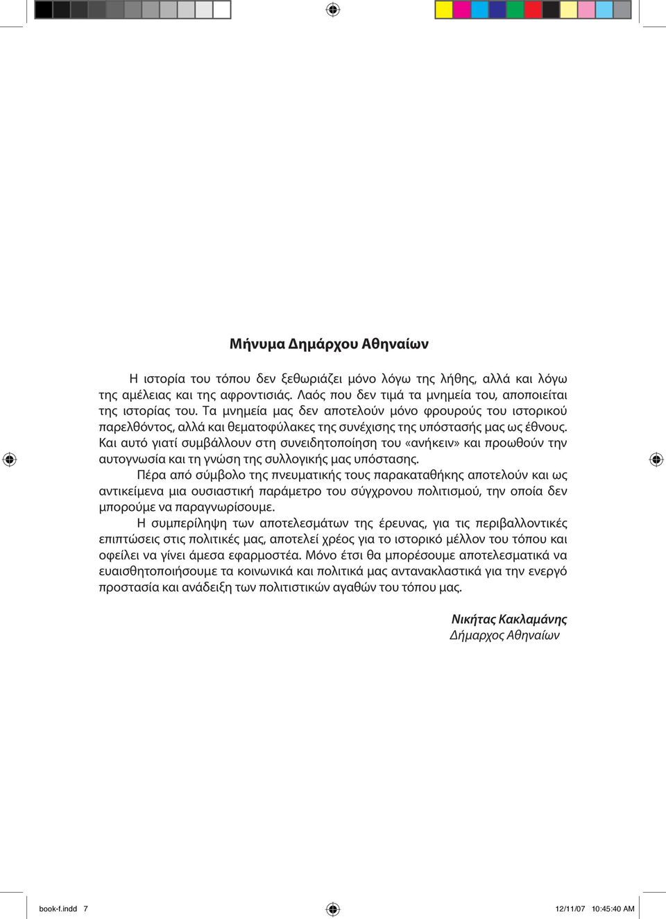 Και αυτό γιατί συμβάλλουν στη συνειδητοποίηση του «ανήκειν» και προωθούν την αυτογνωσία και τη γνώση της συλλογικής μας υπόστασης.