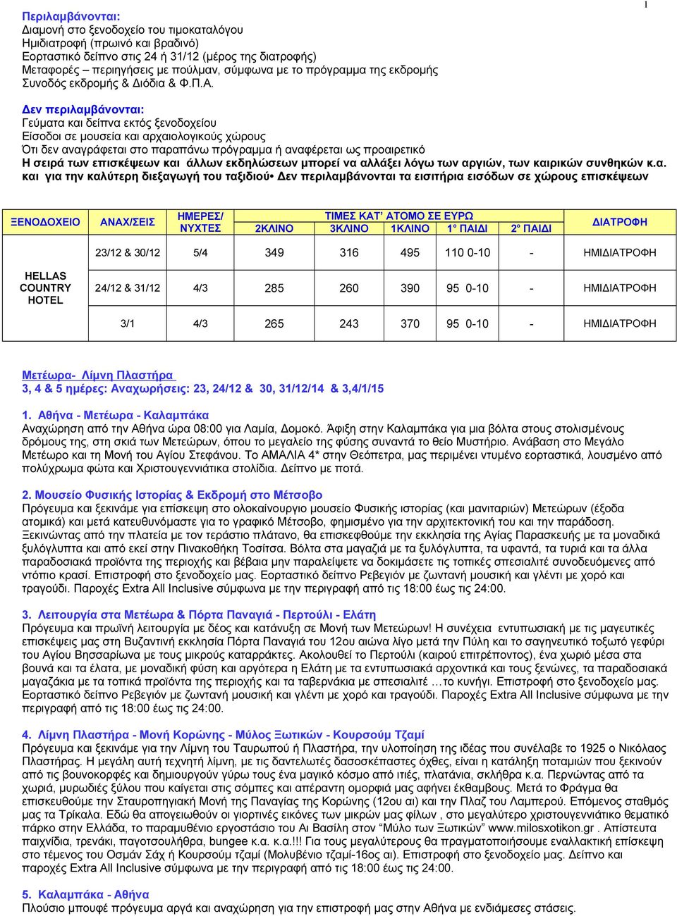 & 5 ηµέρες: Αναχωρήσεις: 23, 24/12 & 30, 31/12/14 & 3,4/1/15 1. Αθήνα Μετέωρα Καλαµπάκα Αναχώρηση από την Αθήνα ώρα 08:00 για Λαµία, οµοκό.