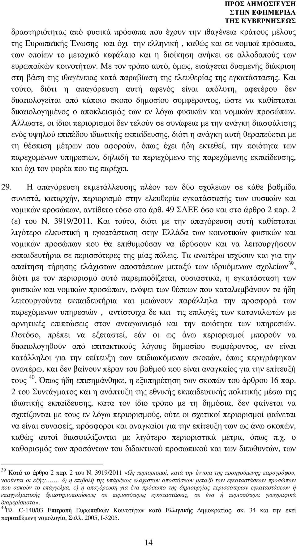 Και τούτο, διότι η απαγόρευση αυτή αφενός είναι απόλυτη, αφετέρου δεν δικαιολογείται από κάποιο σκοπό δηµοσίου συµφέροντος, ώστε να καθίσταται δικαιολογηµένος ο αποκλεισµός των εν λόγω φυσικών και