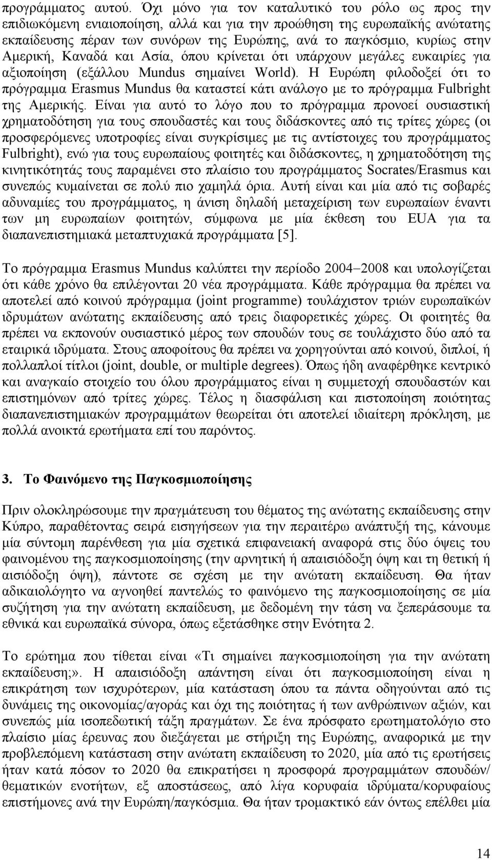 Αμερική, Καναδά και Ασία, όπου κρίνεται ότι υπάρχουν μεγάλες ευκαιρίες για αξιοποίηση (εξάλλου Mundus σημαίνει World).