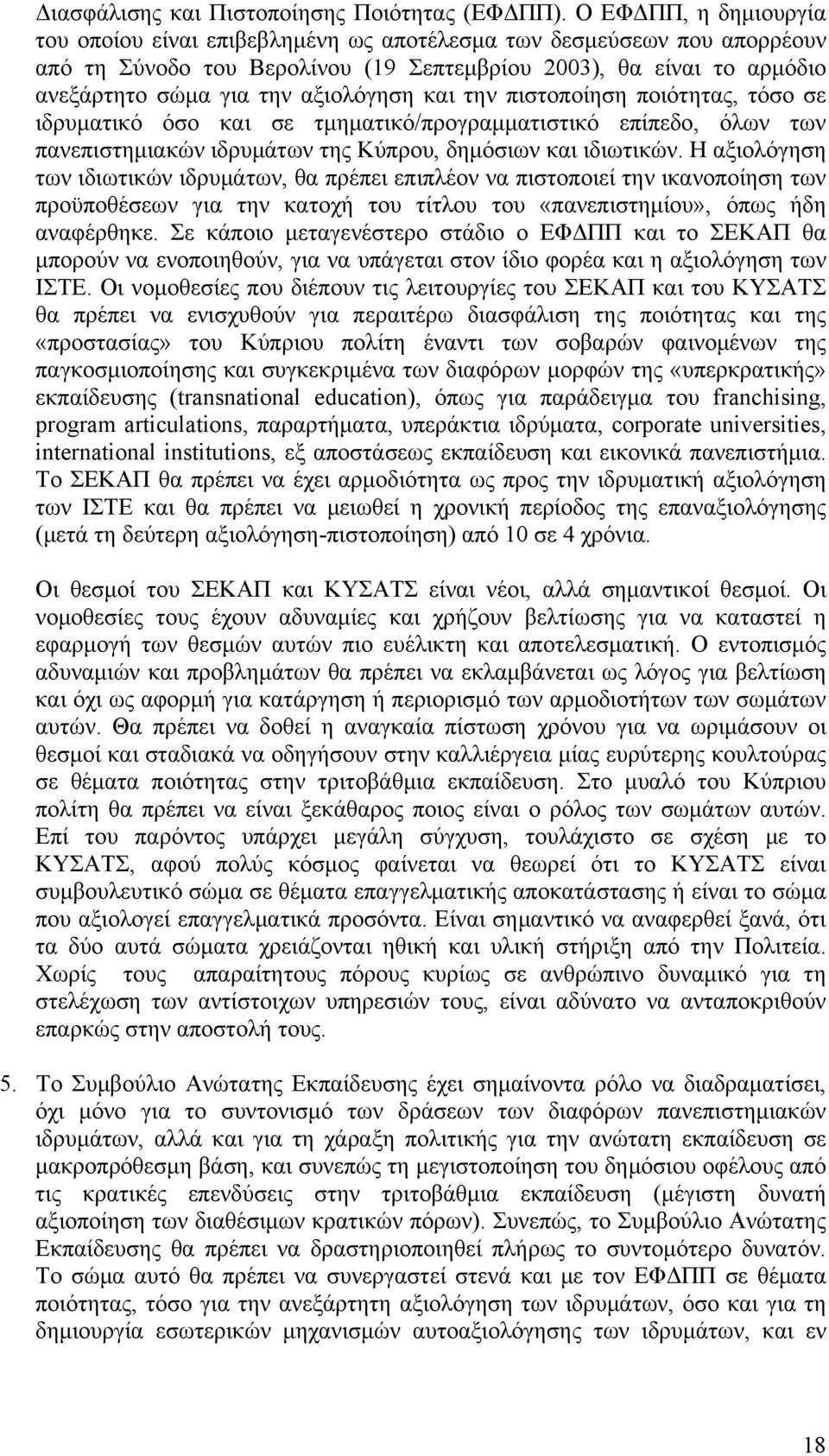 αξιολόγηση και την πιστοποίηση ποιότητας, τόσο σε ιδρυματικό όσο και σε τμηματικό/προγραμματιστικό επίπεδο, όλων των πανεπιστημιακών ιδρυμάτων της Κύπρου, δημόσιων και ιδιωτικών.