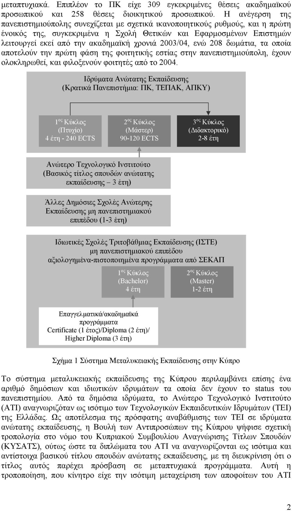 χρονιά 2003/04, ενώ 208 δωμάτια, τα οποία αποτελούν την πρώτη φάση της φοιτητικής εστίας στην πανεπιστημιούπολη, έχουν ολοκληρωθεί, και φιλοξενούν φοιτητές από το 2004.