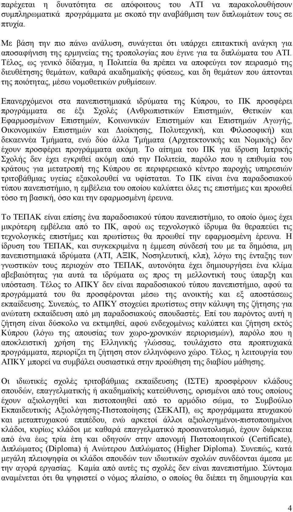 Τέλος, ως γενικό δίδαγμα, η Πολιτεία θα πρέπει να αποφεύγει τον πειρασμό της διευθέτησης θεμάτων, καθαρά ακαδημαϊκής φύσεως, και δη θεμάτων που άπτονται της ποιότητας, μέσω νομοθετικών ρυθμίσεων.