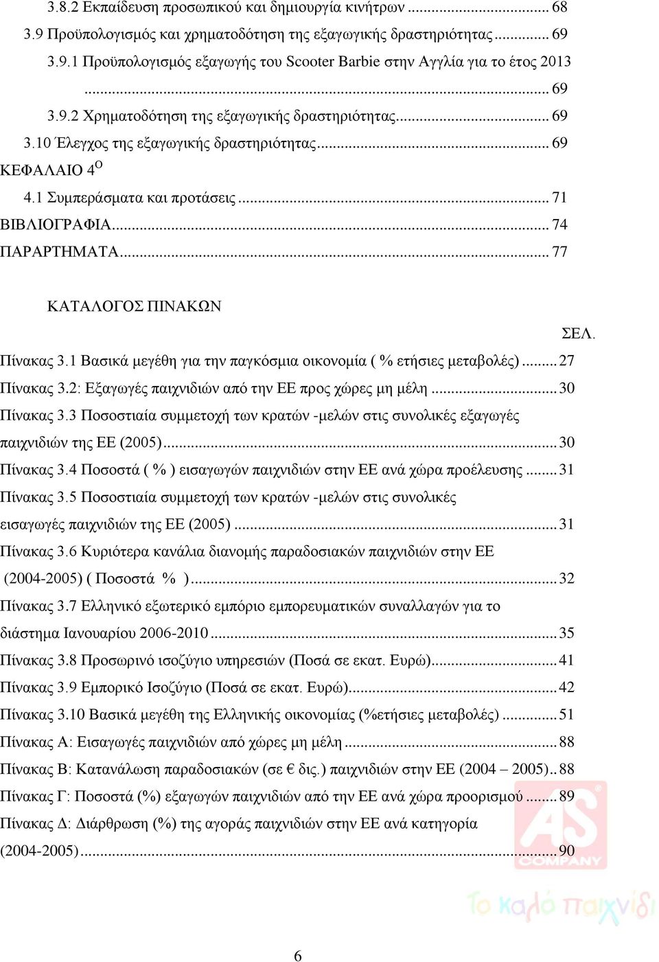 .. 77 ΚΑΤΑΛΟΓΟΣ ΠΙΝΑΚΩΝ ΣΕΛ. Πίνακας 3.1 Βασικά μεγέθη για την παγκόσμια οικονομία ( % ετήσιες μεταβολές)... 27 Πίνακας 3.2: Εξαγωγές παιχνιδιών από την ΕΕ προς χώρες μη μέλη... 30 Πίνακας 3.