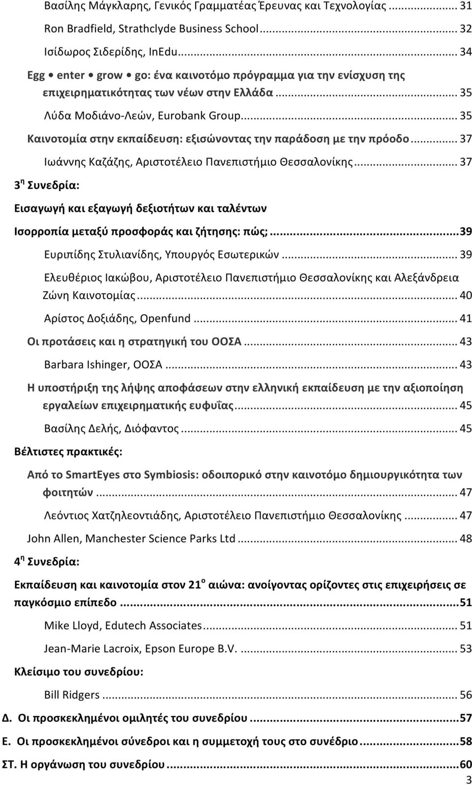 .. 35 Καινοτομία στην εκπαίδευση: εξισώνοντας την παράδοση με την πρόοδο... 37 Ιωάννης Καζάζης, Αριστοτέλειο Πανεπιστήμιο Θεσσαλονίκης.