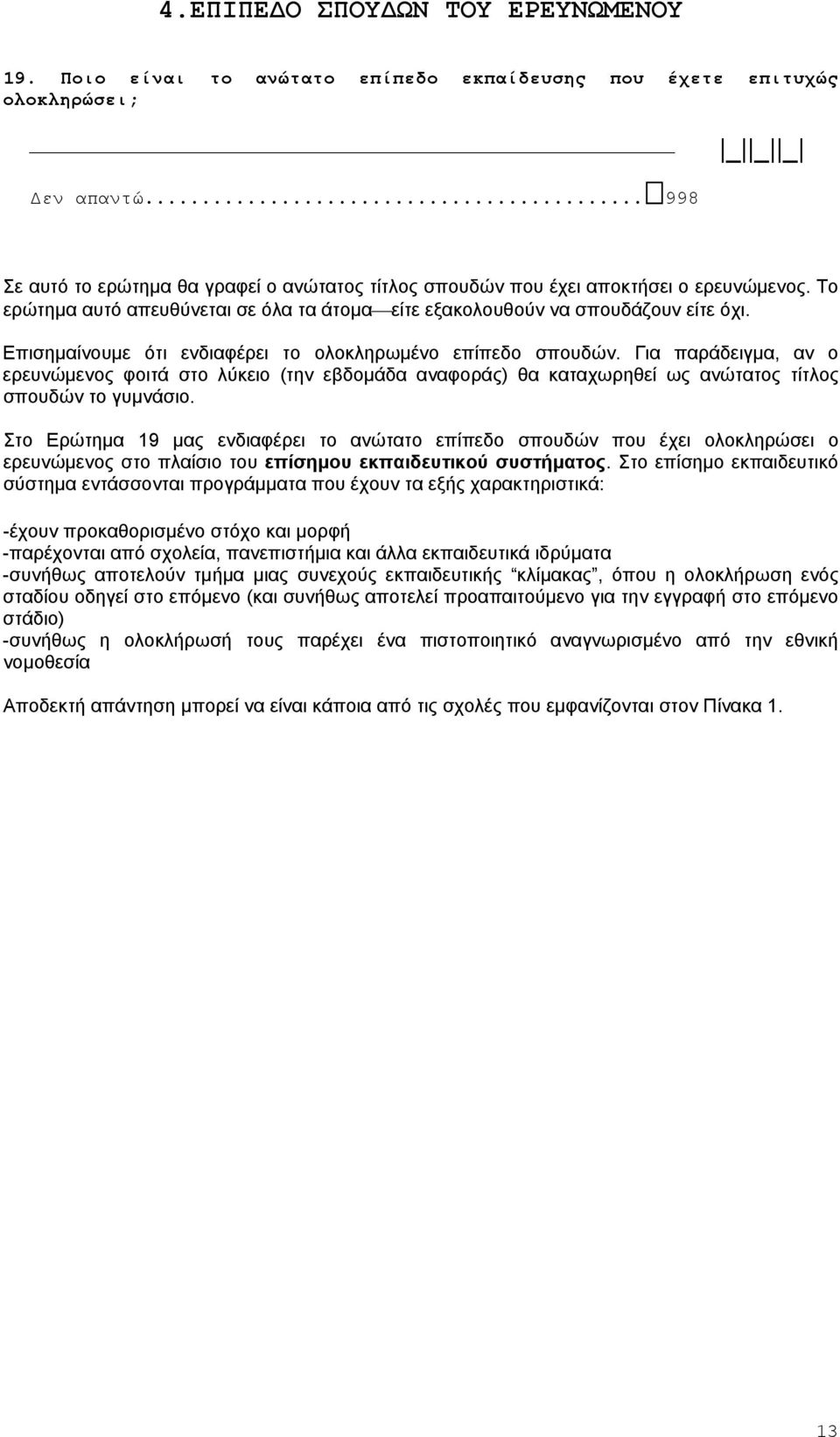 Επισημαίνουμε ότι ενδιαφέρει το ολοκληρωμένο επίπεδο σπουδών. Για παράδειγμα, αν ο ερευνώμενος φοιτά στο λύκειο (την εβδομάδα αναφοράς) θα καταχωρηθεί ως ανώτατος τίτλος σπουδών το γυμνάσιο.