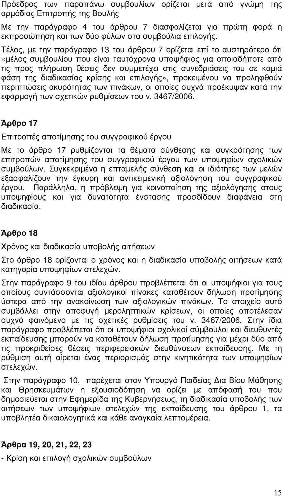 Τέλος, µε την παράγραφο 13 του άρθρου 7 ορίζεται επί το αυστηρότερο ότι «µέλος συµβουλίου που είναι ταυτόχρονα υποψήφιος για οποιαδήποτε από τις προς πλήρωση θέσεις δεν συµµετέχει στις συνεδριάσεις