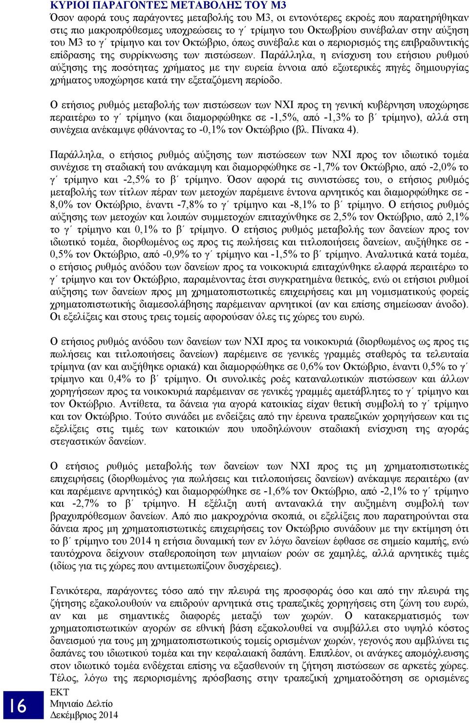 Παράλληλα, η ενίσχυση του ετήσιου ρυθμού αύξησης της ποσότητας χρήματος με την ευρεία έννοια από εξωτερικές πηγές δημιουργίας χρήματος υποχώρησε κατά την εξεταζόμενη περίοδο.