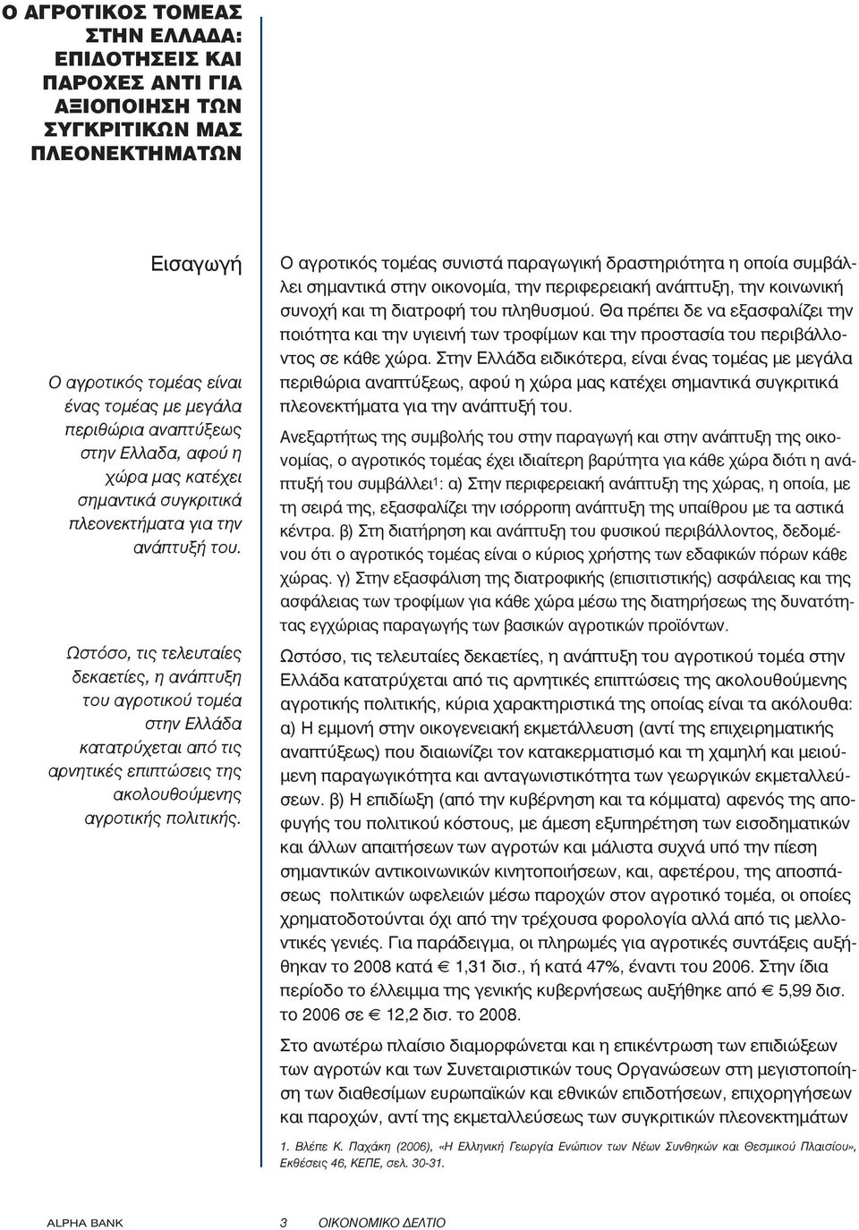 Ωστόσο, τις τελευταίες δεκαετίες, η ανάπτυξη του αγροτικού τομέα στην Ελλάδα κατατρύχεται από τις αρνητικές επιπτώσεις της ακολουθούμενης αγροτικής πολιτικής.