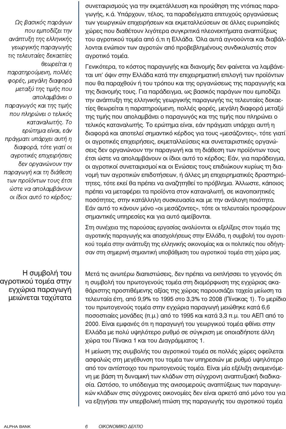 Το ερώτημα είναι, εάν πράγματι υπάρχει αυτή η διαφορά, τότε γιατί οι αγροτικές επιχειρήσεις δεν οργανώνουν την παραγωγή και τη διάθεση των προϊόντων τους έτσι ώστε να απολαμβάνουν οι ίδιοι αυτό το