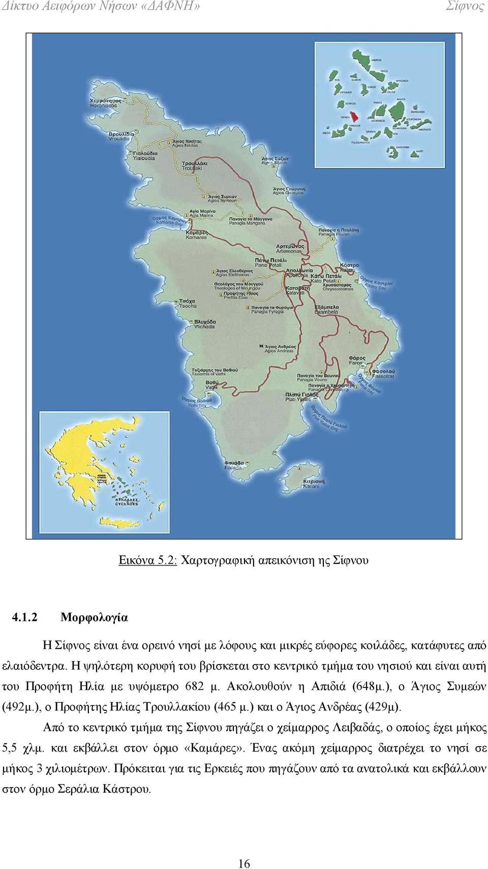 ), ο Προφήτης Ηλίας Τρουλλακίου (465 μ.) και ο Άγιος Ανδρέας (429μ). Από το κεντρικό τμήμα της Σίφνου πηγάζει ο χείμαρρος Λειβαδάς, ο οποίος έχει μήκος 5,5 χλμ.