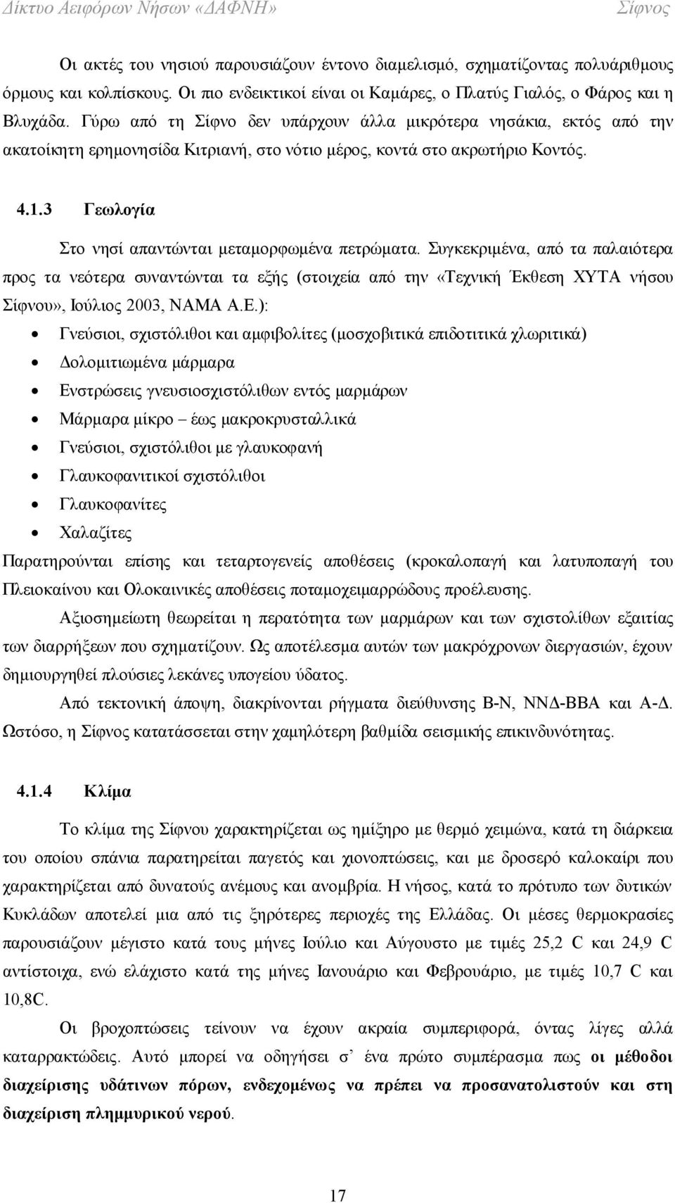 3 Γεωλογία Στο νησί απαντώνται μεταμορφωμένα πετρώματα. Συγκεκριμένα, από τα παλαιότερα προς τα νεότερα συναντώνται τα εξής (στοιχεία από την «Τεχνική Έκθεση ΧΥΤΑ νήσου Σίφνου», Ιούλιος 2003, ΝΑΜΑ Α.