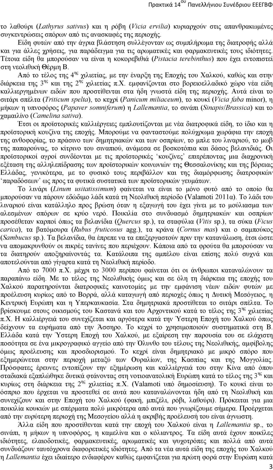 Τέτοια είδη θα μπορούσαν να είναι η κοκορεβιθιά (Pistacia terebinthus) που έχει εντοπιστεί στη νεολιθική Θέρμη Β.